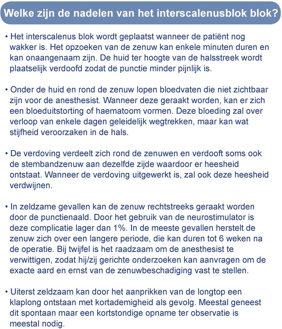 Onder de huid en rond de zenuw lopen bloedvaten die niet zichtbaar zijn voor de anesthesist. Wanneer deze geraakt worden, kan er zich een bloeduitstorting of haematoom vormen.