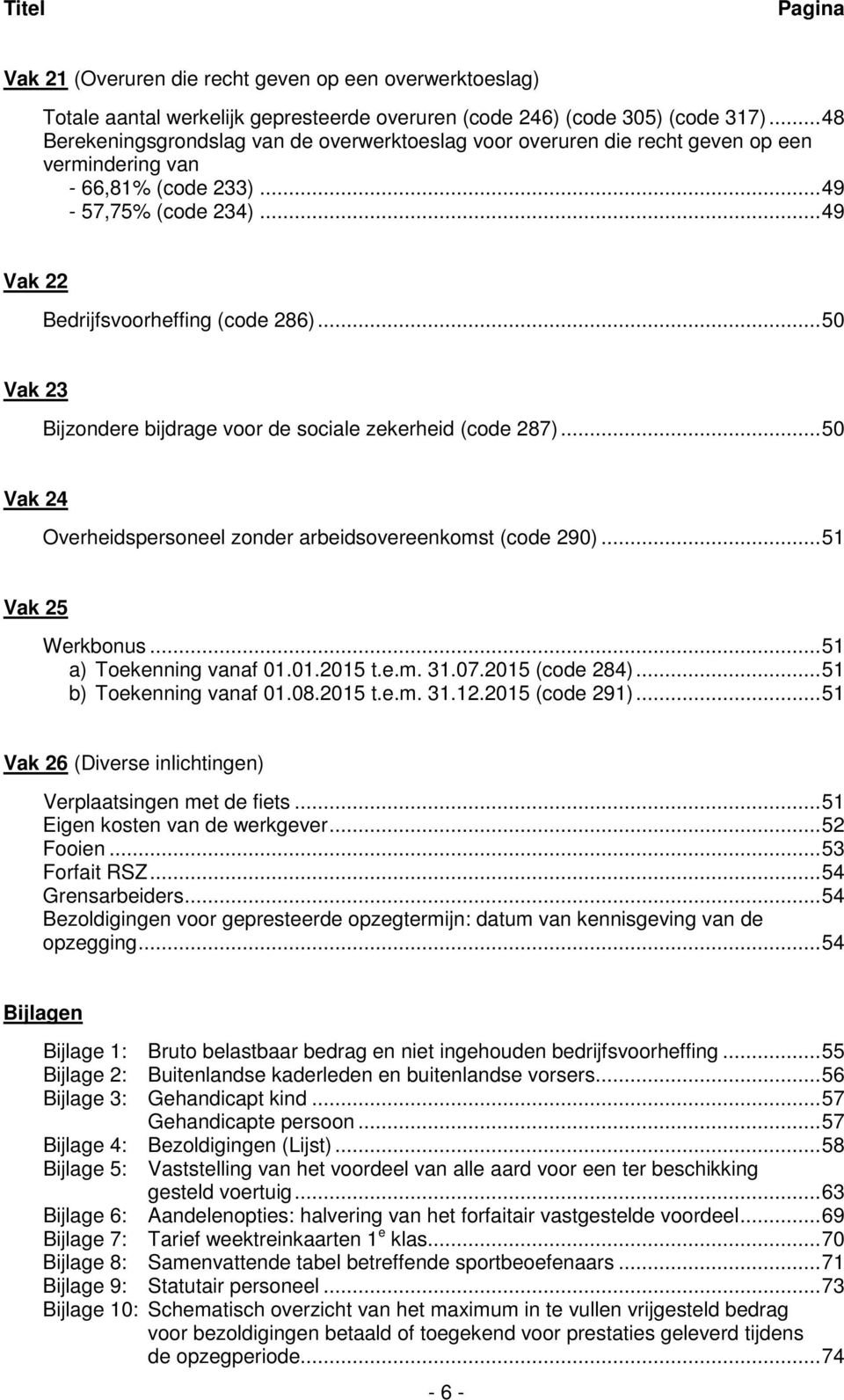 .. 50 Vak 23 Bijzondere bijdrage voor de sociale zekerheid (code 287)... 50 Vak 24 Overheidspersoneel zonder arbeidsovereenkomst (code 290)... 51 Vak 25 Werkbonus... 51 a) Toekenning vanaf 01.01.2015 t.