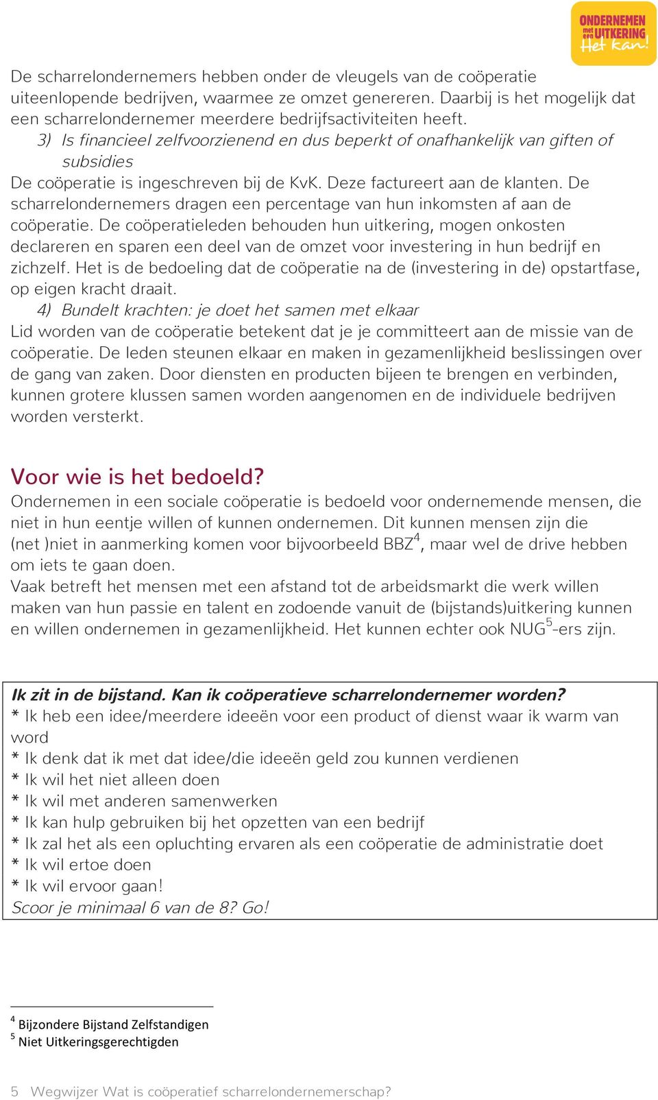 3) Is financieel zelfvoorzienend en dus beperkt of onafhankelijk van giften of subsidies De coöperatie is ingeschreven bij de KvK. Deze factureert aan de klanten.