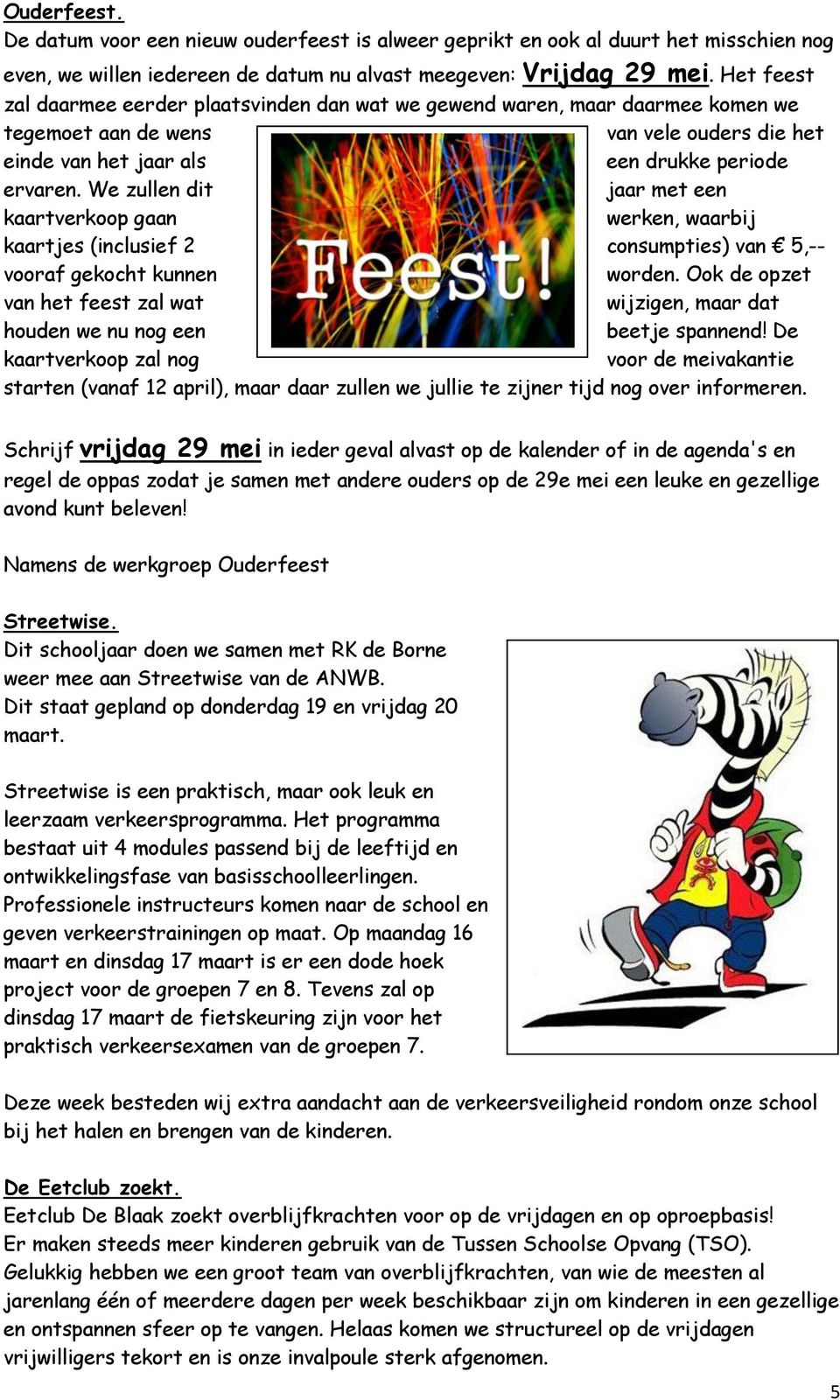 We zullen dit jaar met een kaartverkoop gaan werken, waarbij kaartjes (inclusief 2 consumpties) van 5,-- vooraf gekocht kunnen worden.