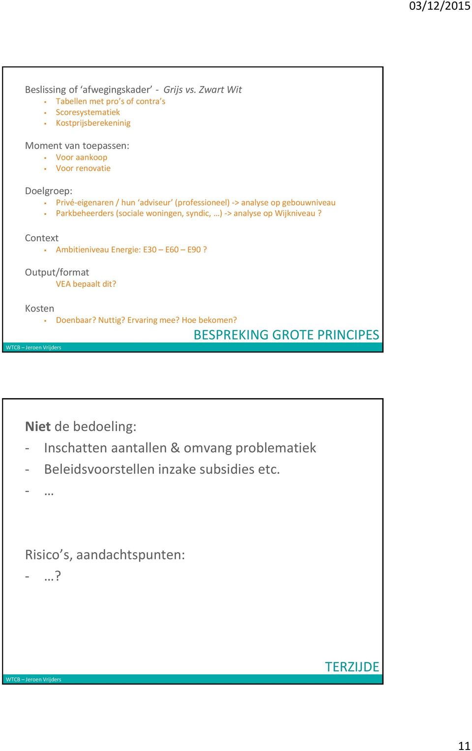 Privé-eigenaren / hun adviseur (professioneel) -> analyse op gebouwniveau Parkbeheerders (sociale woningen, syndic, ) -> analyse op Wijkniveau?