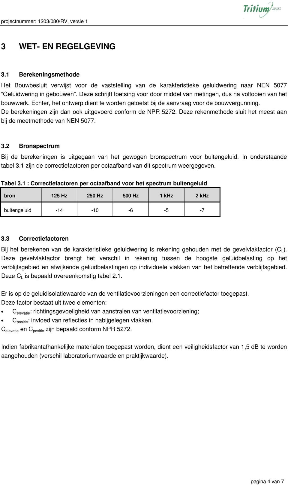 Deze schrijft toetsing voor door middel van metingen, dus na voltooien van het bouwwerk. Echter, het ontwerp dient te worden getoetst bij de aanvraag voor de bouwvergunning.