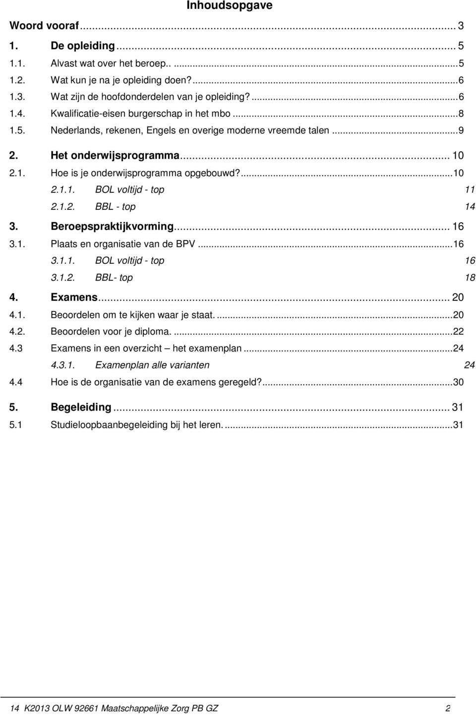 1.2. BBL - top 14 3. Beroepspraktijkvorming... 16 3.1. Plaats en organisatie van de BPV... 16 3.1.1. BOL voltijd - top 16 3.1.2. BBL- top 18 4. Examens... 20 4.1. Beoordelen om te kijken waar je staat.