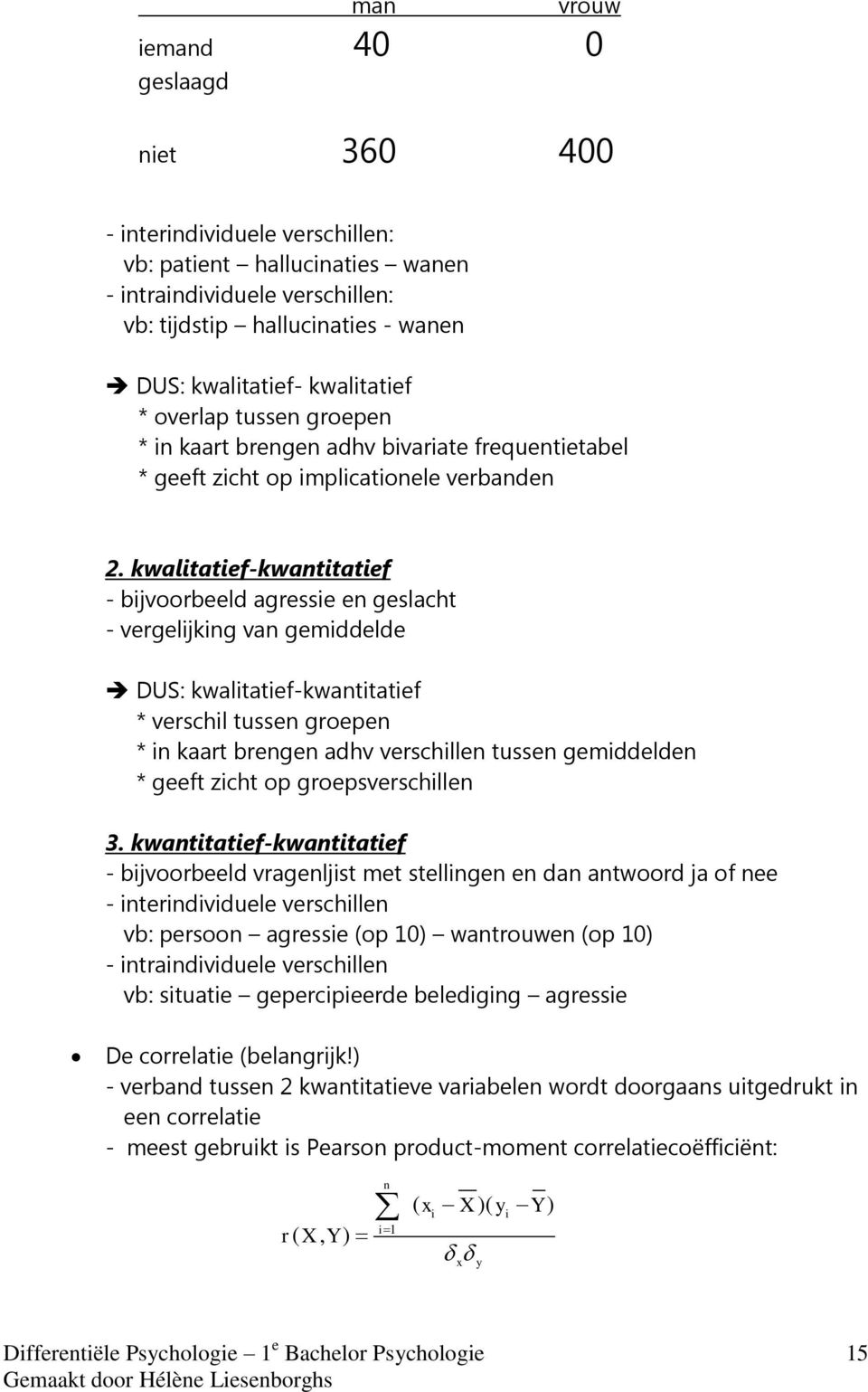 kwalitatief-kwantitatief - bijvoorbeeld agressie en geslacht - vergelijking van gemiddelde DUS: kwalitatief-kwantitatief * verschil tussen groepen * in kaart brengen adhv verschillen tussen