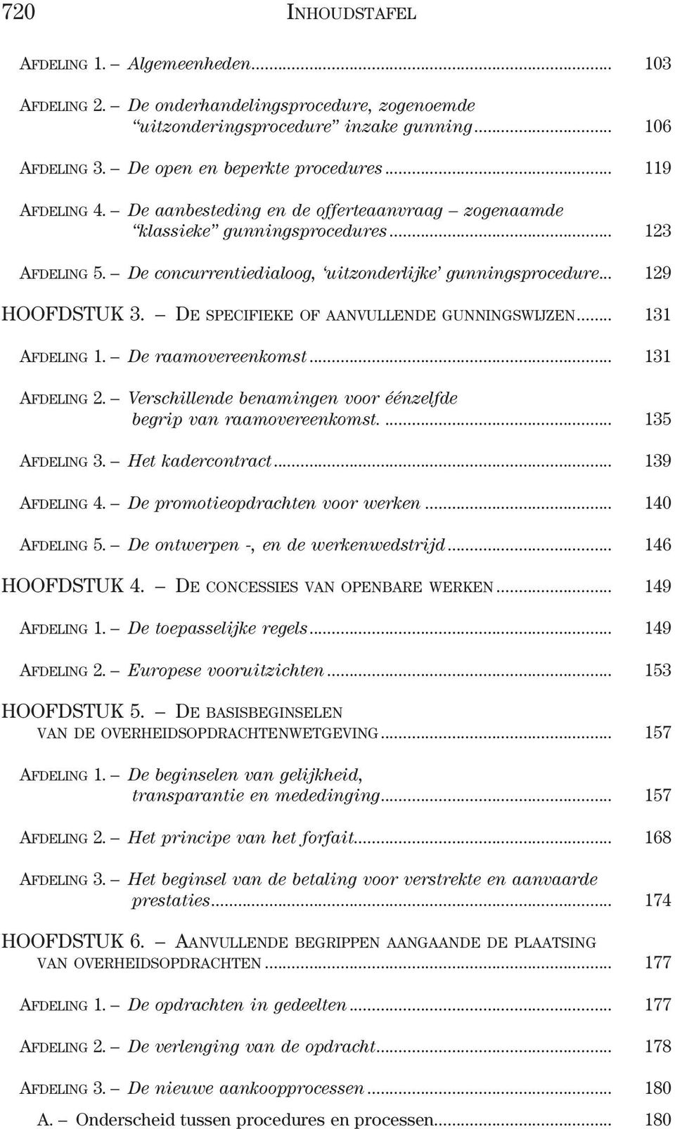 De specifieke of aanvullende gunningswijzen... 131 Afdeling 1. De raamovereenkomst... 131 Afdeling 2. Verschillende benamingen voor éénzelfde begrip van raamovereenkomst... 135 Afdeling 3.