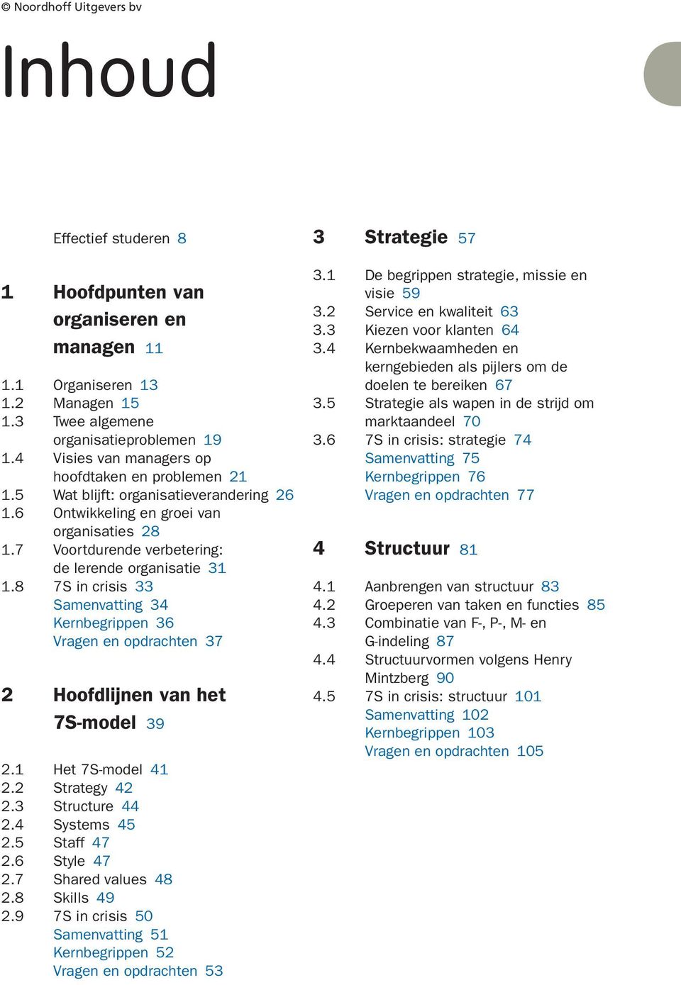 8 7S in crisis 33 Samenvatting 34 Kernbegrippen 36 Vragen en opdrachten 37 2 Hoofdlijnen van het 7S-model 39 2. Het 7S-model 4 2.2 Strategy 42 2.3 Structure 44 2.4 Systems 45 2.5 Staff 47 2.