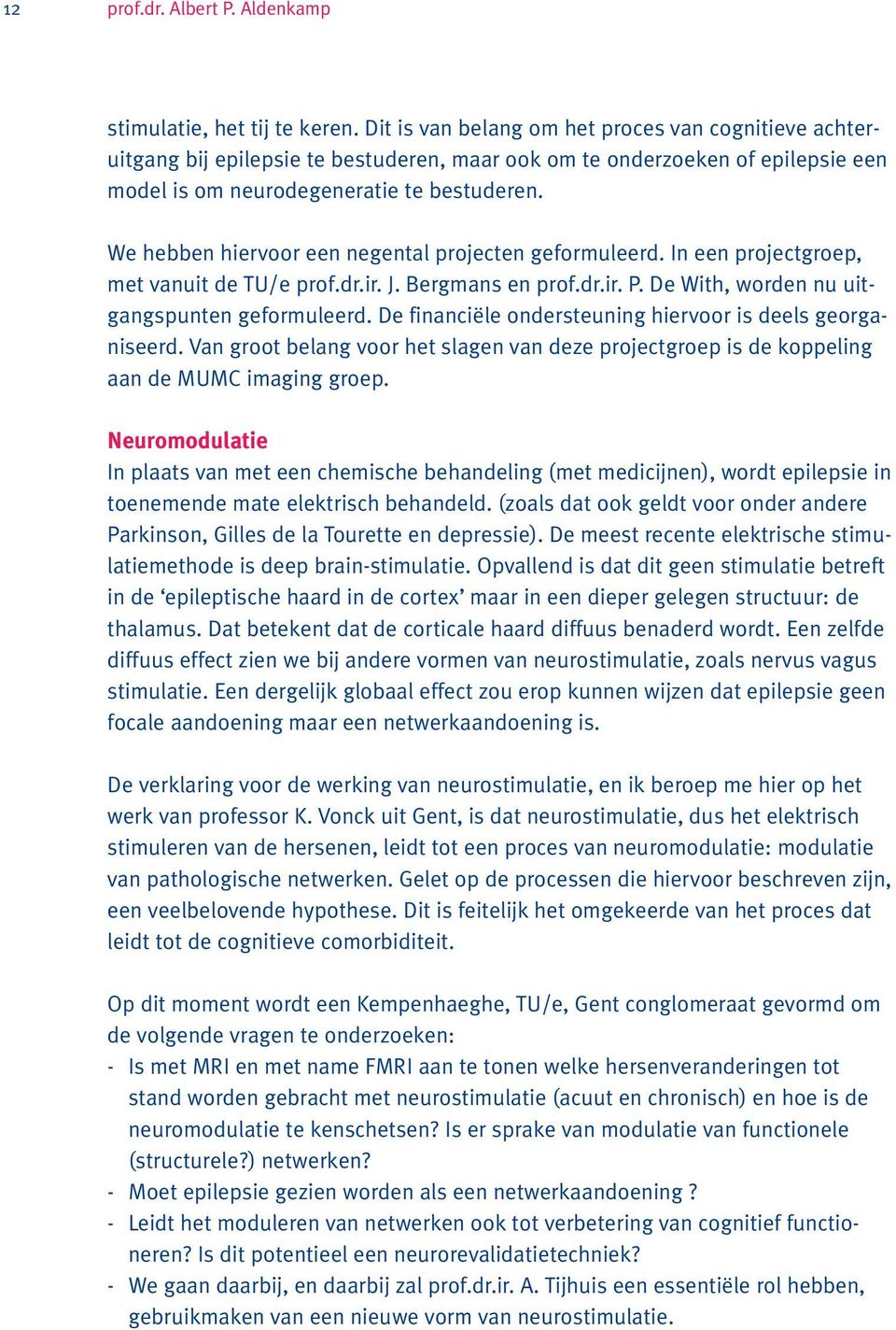 We hebben hiervoor een negental projecten geformuleerd. In een projectgroep, met vanuit de TU/e prof.dr.ir. J. Bergmans en prof.dr.ir. P. De With, worden nu uitgangspunten geformuleerd.