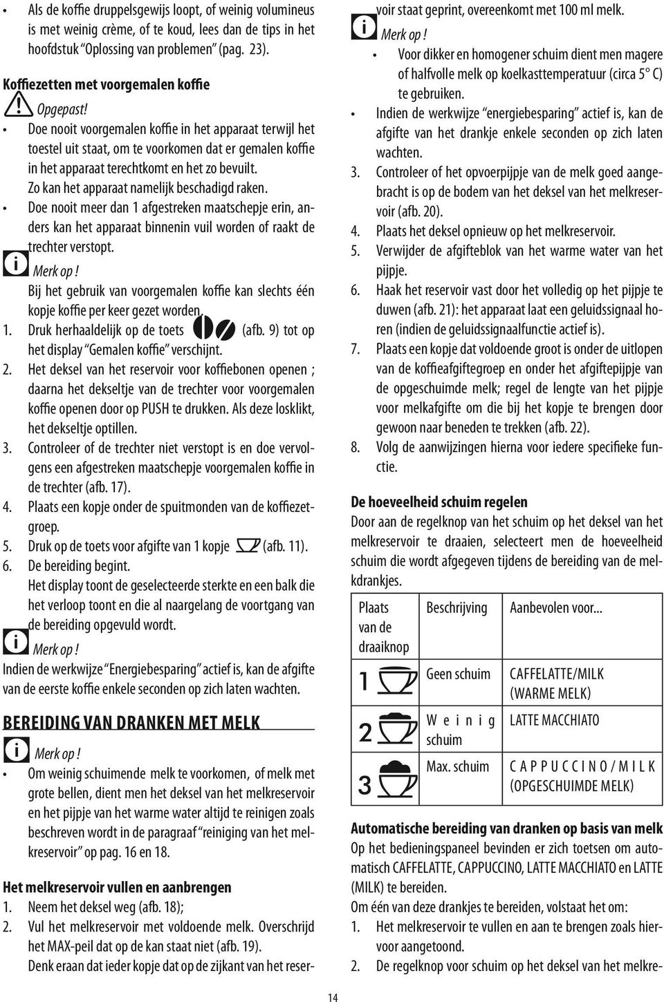 Zo kan het apparaat namelijk beschadigd raken. Doe nooit meer dan 1 afgestreken maatschepje erin, anders kan het apparaat binnenin vuil worden of raakt de trechter verstopt.