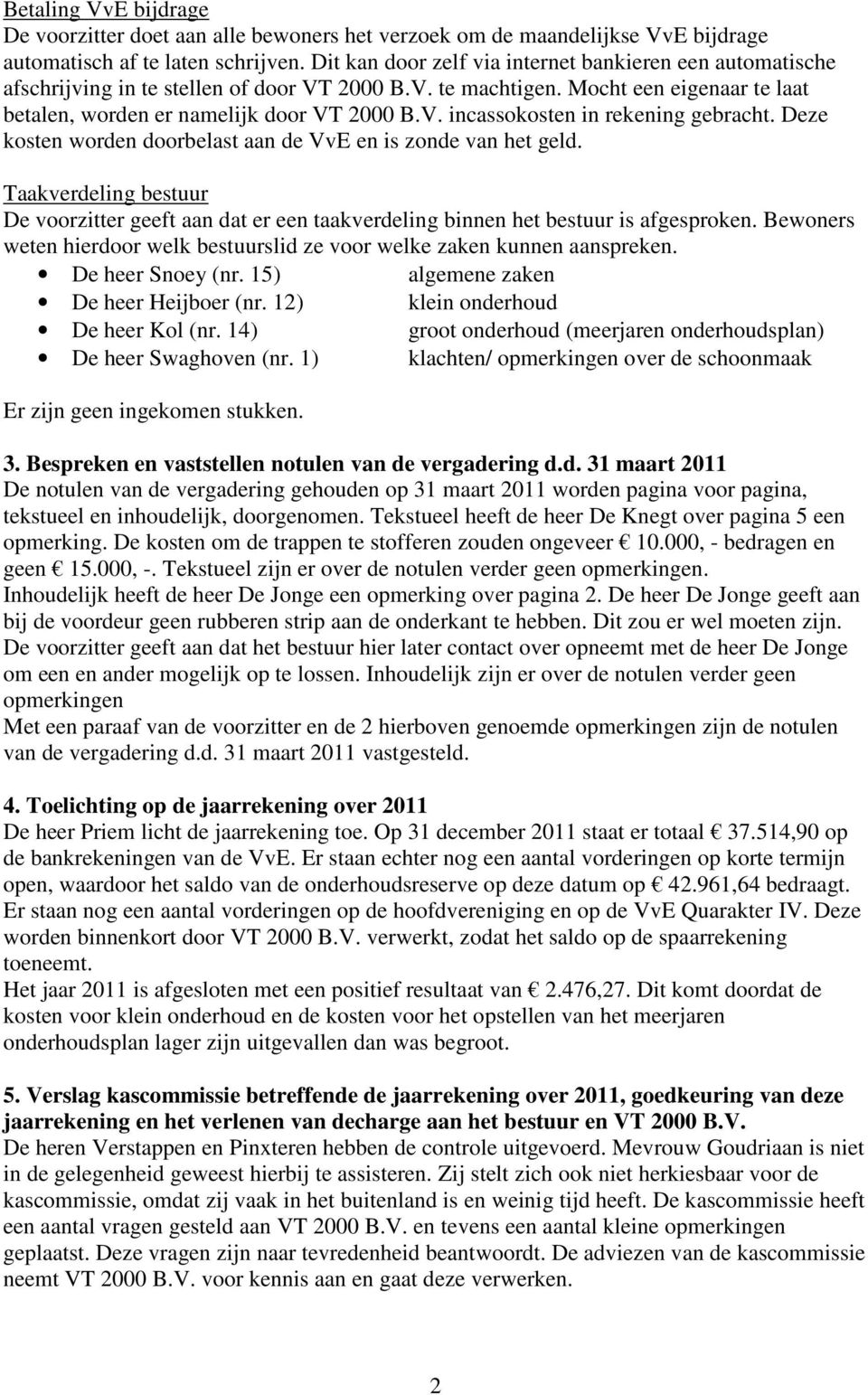 Deze kosten worden doorbelast aan de VvE en is zonde van het geld. Taakverdeling bestuur De voorzitter geeft aan dat er een taakverdeling binnen het bestuur is afgesproken.