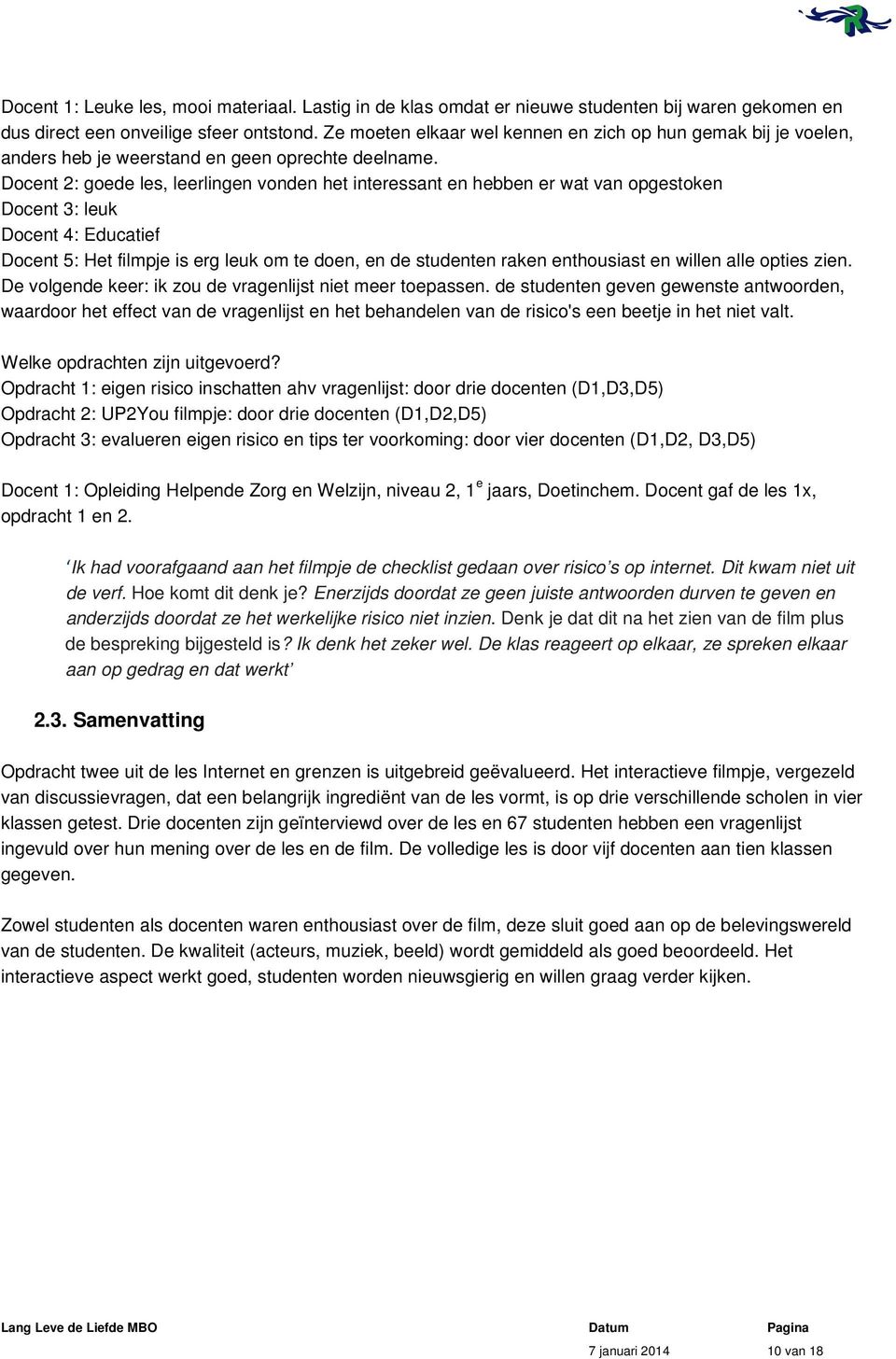 Docent 2: goede les, leerlingen vonden het interessant en hebben er wat van opgestoken Docent 3: leuk Docent 4: Educatief Docent 5: Het filmpje is erg leuk om te doen, en de studenten raken