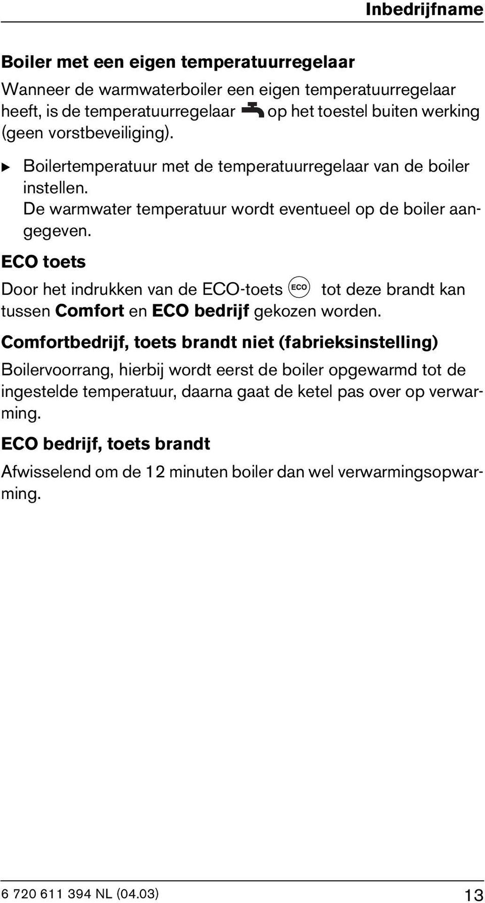 ECO toets Door het indrukken van de ECO-toets tot deze brandt kan tussen Comfort en ECO bedrijf gekozen worden.