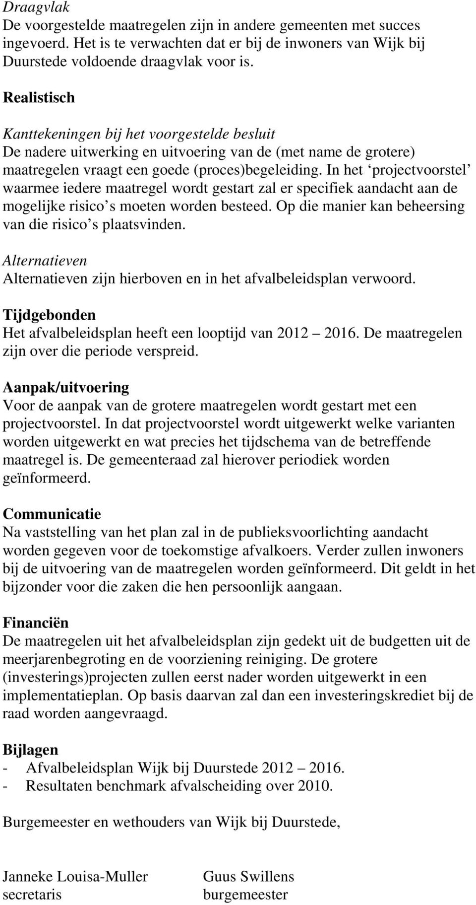 In het projectvoorstel waarmee iedere maatregel wordt gestart zal er specifiek aandacht aan de mogelijke risico s moeten worden besteed. Op die manier kan beheersing van die risico s plaatsvinden.