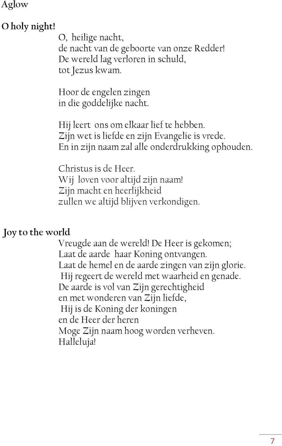 Zijn macht en heerlijkheid zullen we altijd blijven verkondigen. Joy to the world Vreugde aan de wereld! De Heer is gekomen; Laat de aarde haar Koning ontvangen.