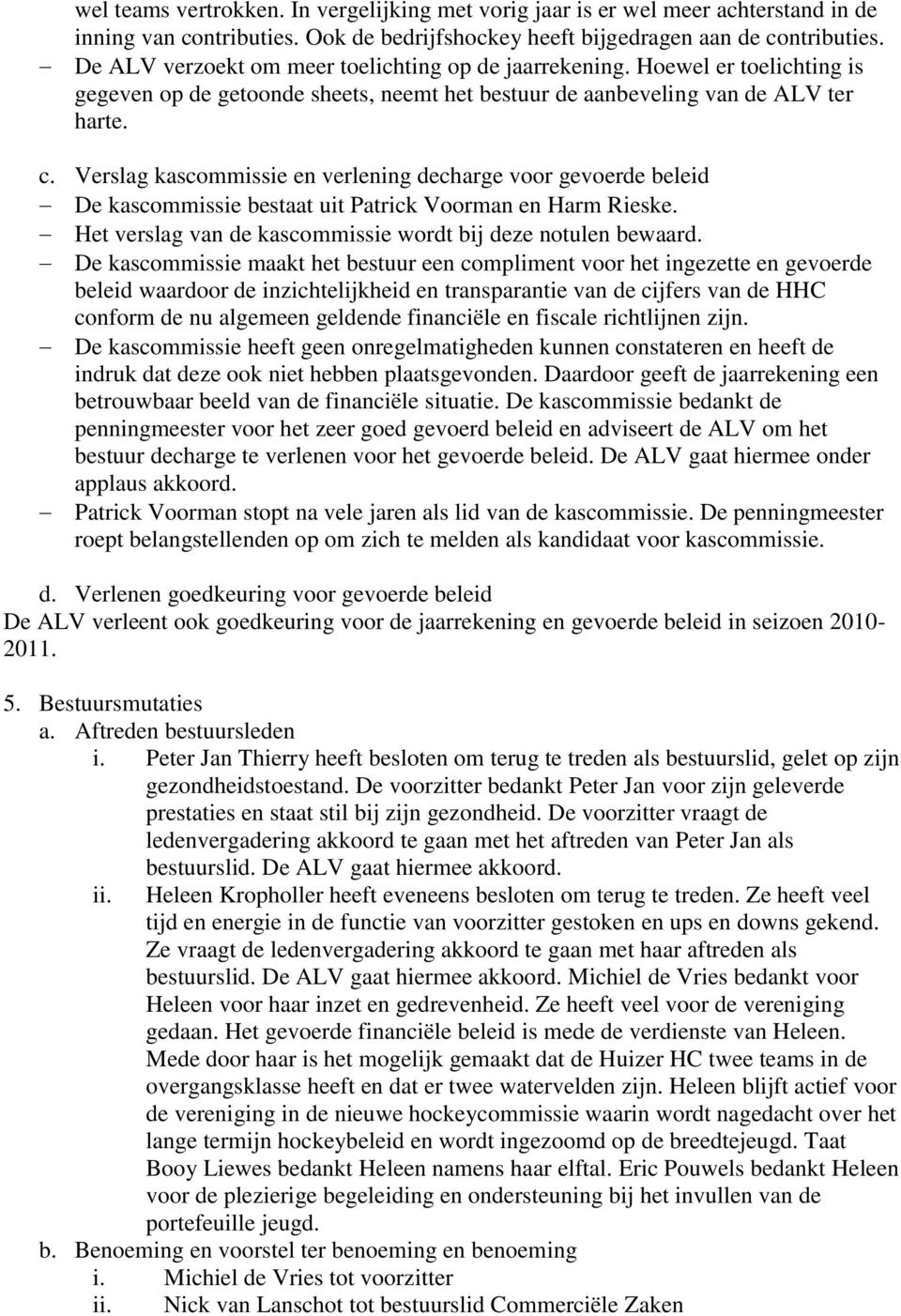 Verslag kascommissie en verlening decharge voor gevoerde beleid De kascommissie bestaat uit Patrick Voorman en Harm Rieske. Het verslag van de kascommissie wordt bij deze notulen bewaard.