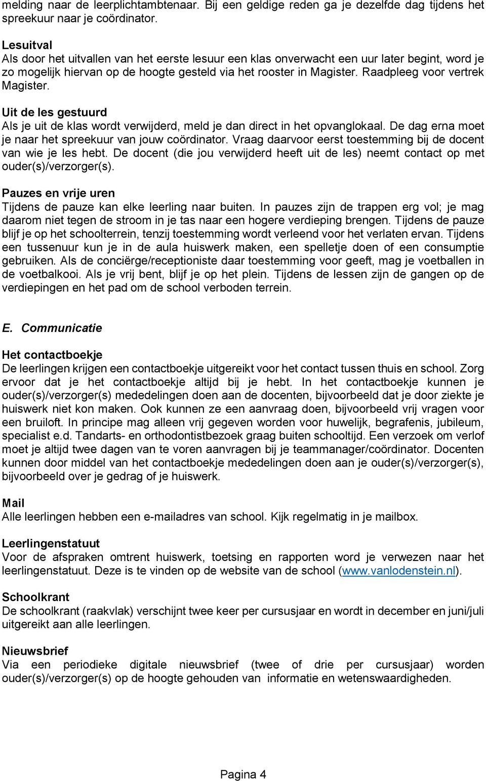 Raadpleeg voor vertrek Magister. Uit de les gestuurd Als je uit de klas wordt verwijderd, meld je dan direct in het opvanglokaal. De dag erna moet je naar het spreekuur van jouw coördinator.