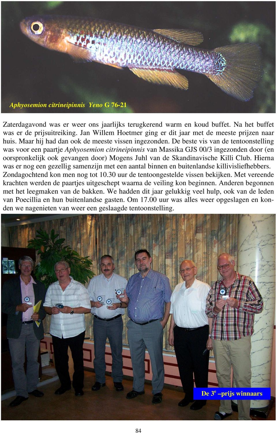 De beste vis van de tentoonstelling was voor een paartje Aphyosemion citrineipinnis van Massika GJS 00/3 ingezonden door (en oorspronkelijk ook gevangen door) Mogens Juhl van de Skandinavische Killi