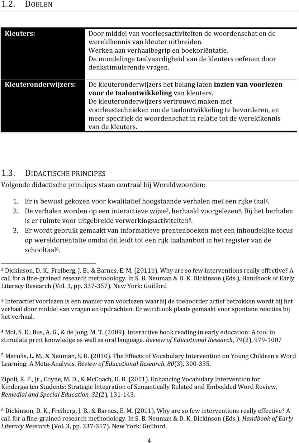 De kleuteronderwijzers vertrouwd maken met voorleestechnieken om de taalontwikkeling te bevorderen, en meer specifiek de woordenschat in relatie tot de wereldkennis van de kleuters. 1.3.