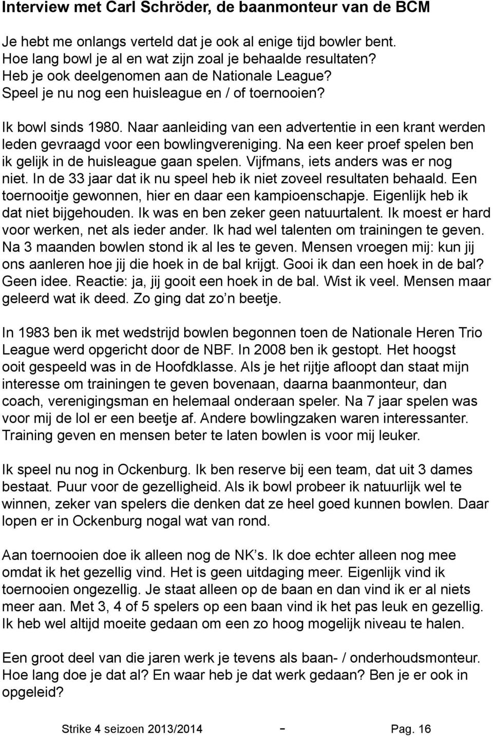 Naar aanleiding van een advertentie in een krant werden leden gevraagd voor een bowlingvereniging. Na een keer proef spelen ben ik gelijk in de huisleague gaan spelen.