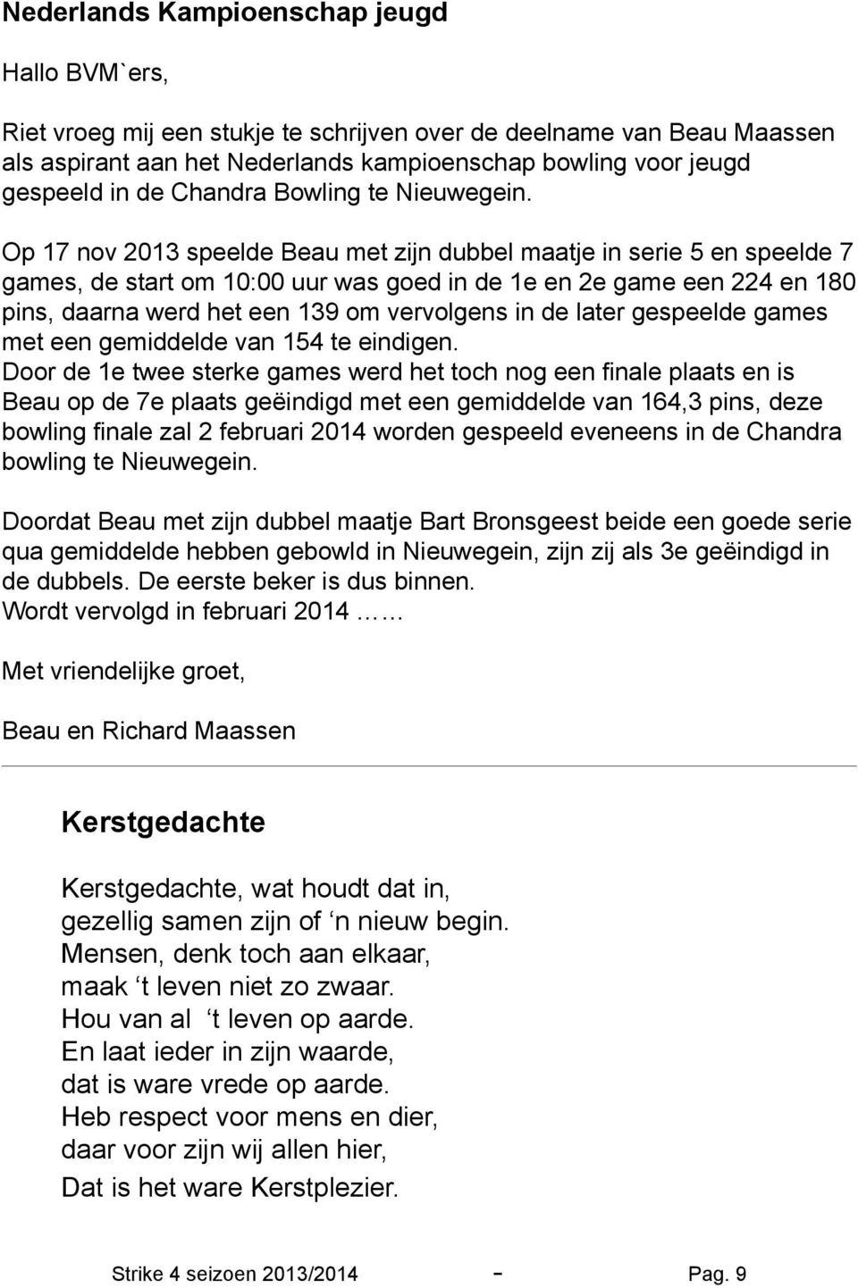 Op 17 nov 2013 speelde Beau met zijn dubbel maatje in serie 5 en speelde 7 games, de start om 10:00 uur was goed in de 1e en 2e game een 224 en 180 pins, daarna werd het een 139 om vervolgens in de