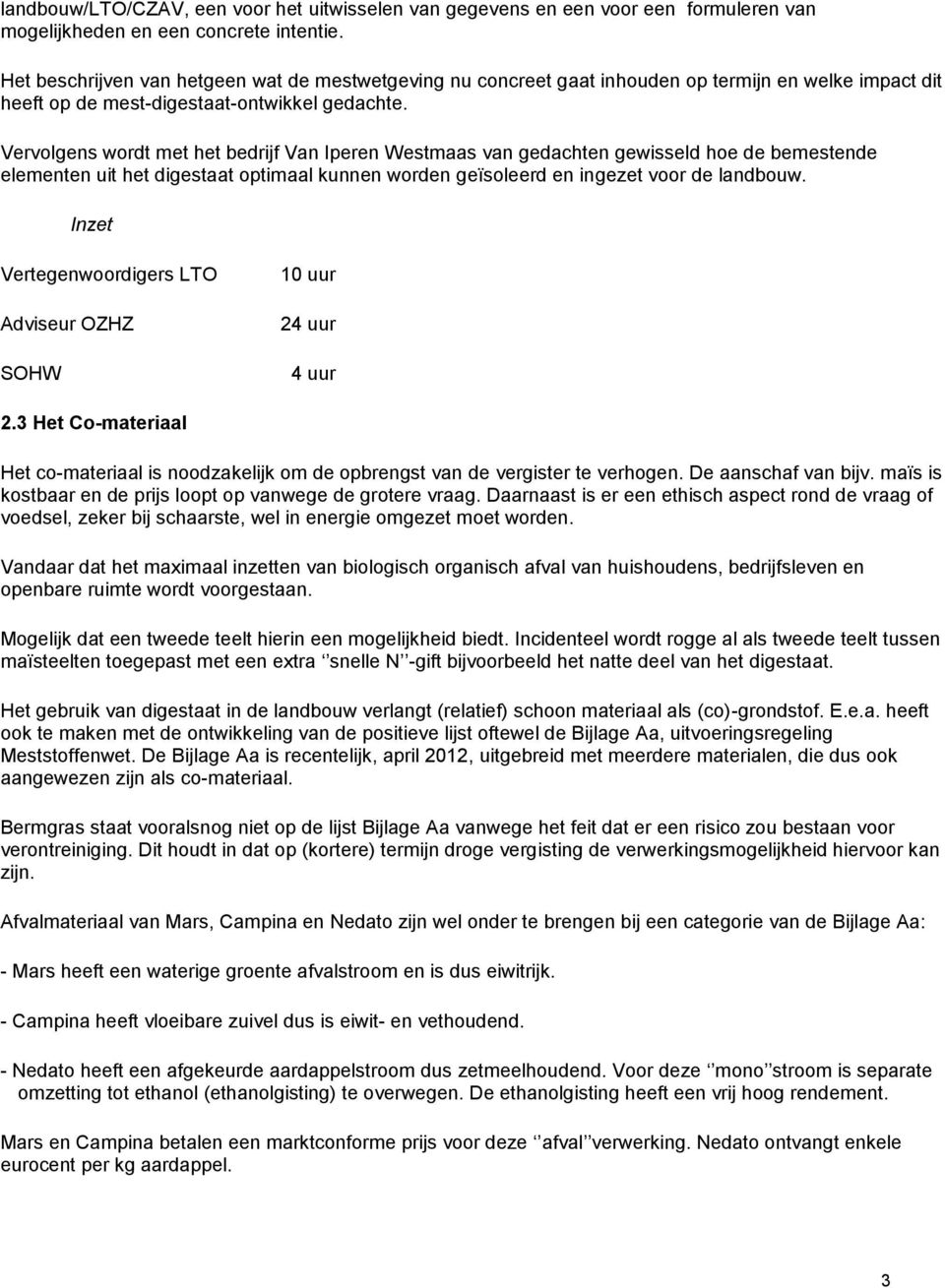 Vervolgens wordt met het bedrijf Van Iperen Westmaas van gedachten gewisseld hoe de bemestende elementen uit het digestaat optimaal kunnen worden geïsoleerd en ingezet voor de landbouw.