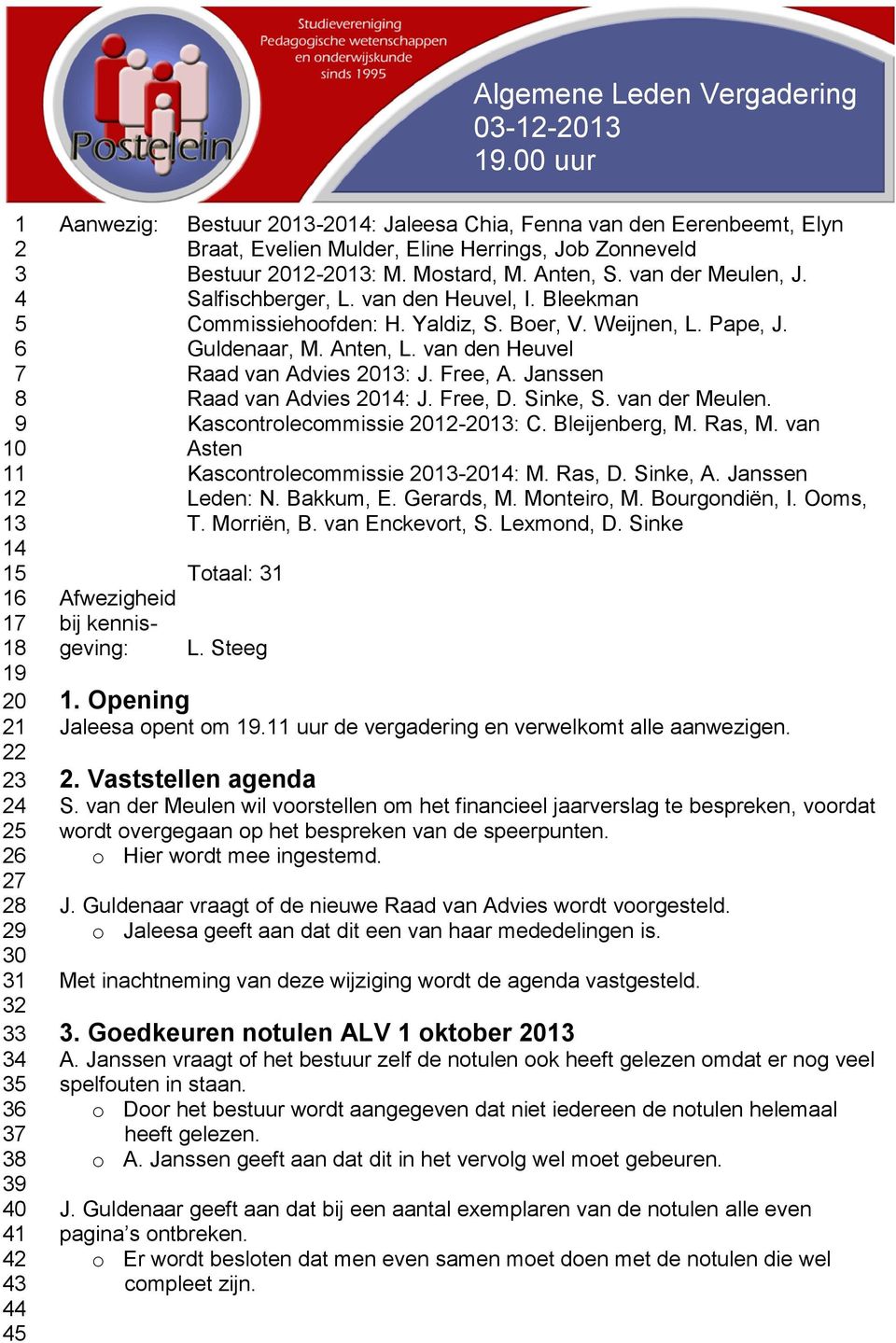 van der Meulen, J. Salfischberger, L. van den Heuvel, I. Bleekman Commissiehoofden: H. Yaldiz, S. Boer, V. Weijnen, L. Pape, J. Guldenaar, M. Anten, L. van den Heuvel Raad van Advies 01: J. Free, A.