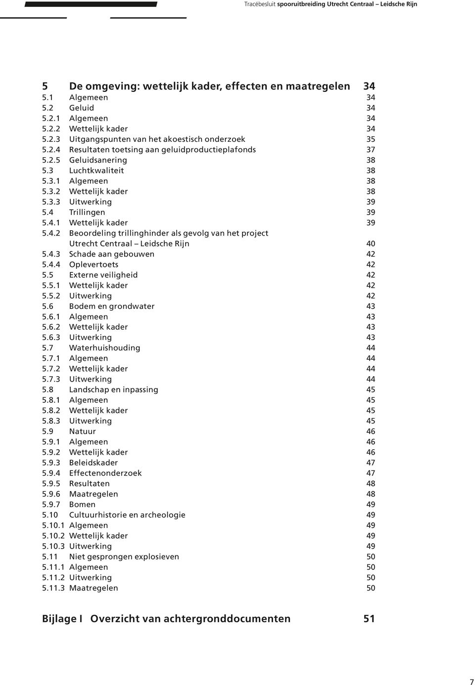 4.3 Schade aan gebouwen 5.4.4 Oplevertoets 5.5 Externe veiligheid 5.5.1 Wettelijk kader 5.5.2 Uitwerking 5.6 Bodem en grondwater 5.6.1 Algemeen 5.6.2 Wettelijk kader 5.6.3 Uitwerking 5.