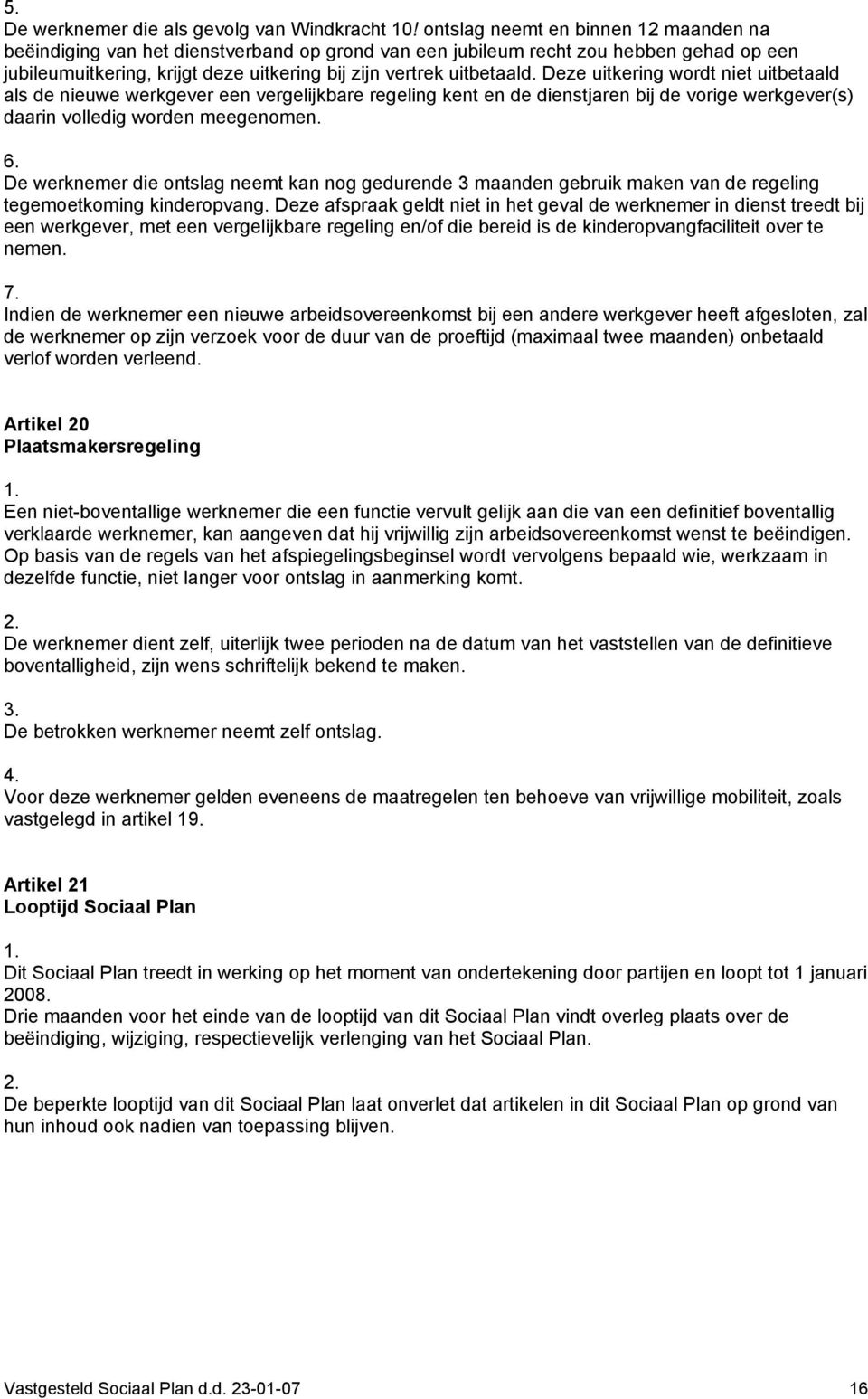 Deze uitkering wordt niet uitbetaald als de nieuwe werkgever een vergelijkbare regeling kent en de dienstjaren bij de vorige werkgever(s) daarin volledig worden meegenomen. 6.