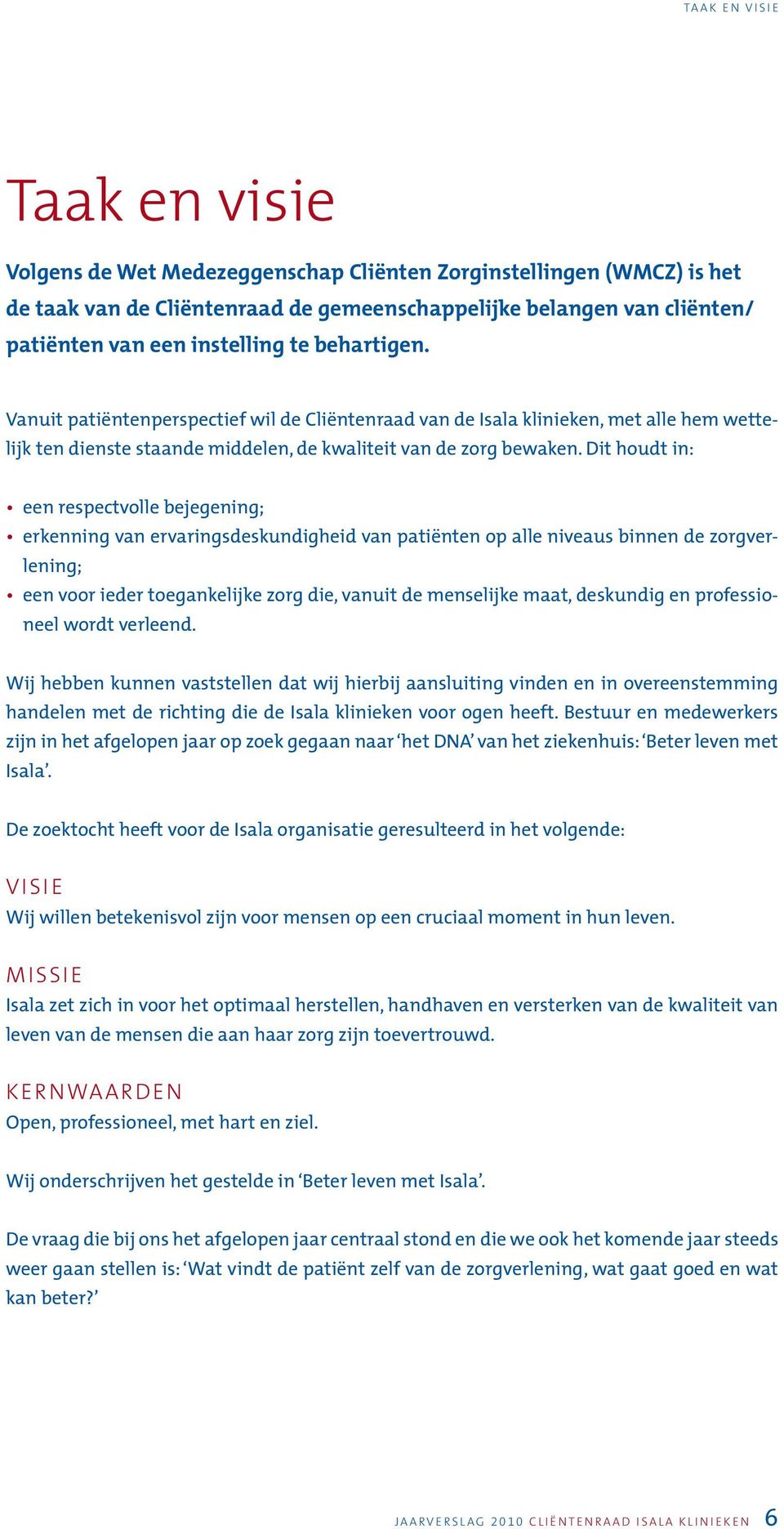 Dit houdt in: een respectvolle bejegening; erkenning van ervaringsdeskundigheid van patiënten op alle niveaus binnen de zorgverlening; een voor ieder toegankelijke zorg die, vanuit de menselijke