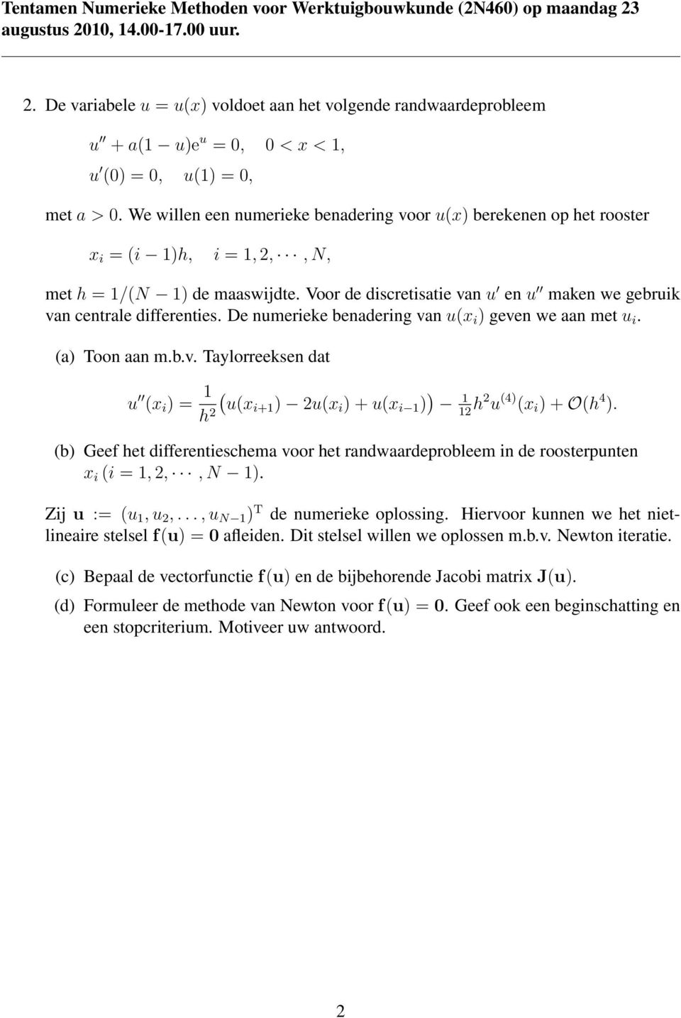 Taylorreeksen dat u (x i ) = 1 h 2 ( u(xi+1 ) 2u(x i ) + u(x i 1 ) ) 1 12 h2 u (4) (x i ) + O(h 4 ) (b) Geef het differentieschema voor het randwaardeprobleem in de roosterpunten x i (i = 1, 2,, N 1)