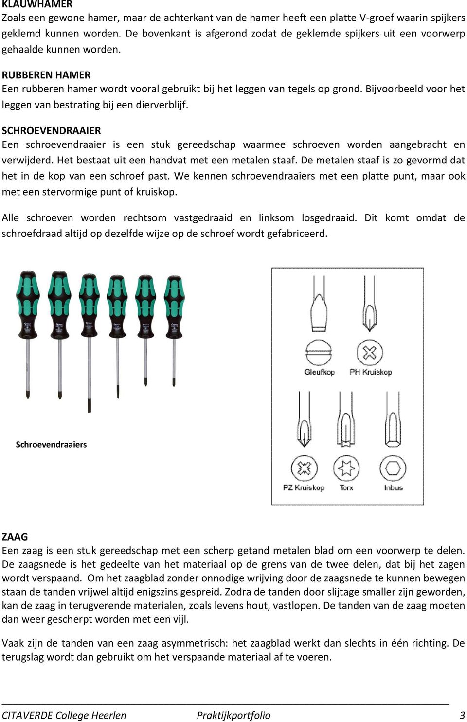 Bijvoorbeeld voor het leggen van bestrating bij een dierverblijf. SCHROEVENDRAAIER Een schroevendraaier is een stuk gereedschap waarmee schroeven worden aangebracht en verwijderd.