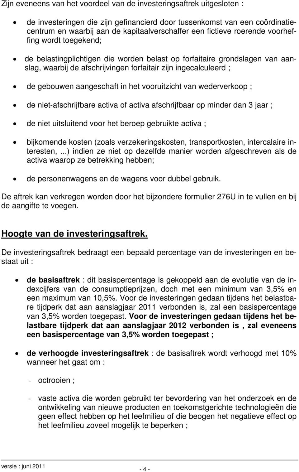 aangeschaft in het vooruitzicht van wederverkoop ; de niet-afschrijfbare activa of activa afschrijfbaar op minder dan 3 jaar ; de niet uitsluitend voor het beroep gebruikte activa ; bijkomende kosten