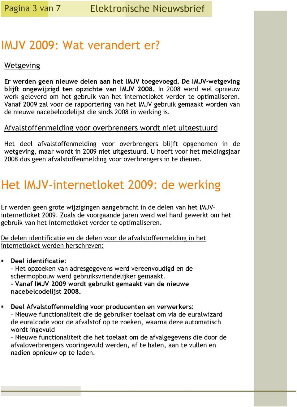 Vanaf 2009 zal voor de rapportering van het gebruik gemaakt worden van de nieuwe nacebelcodelijst die sinds 2008 in werking is.