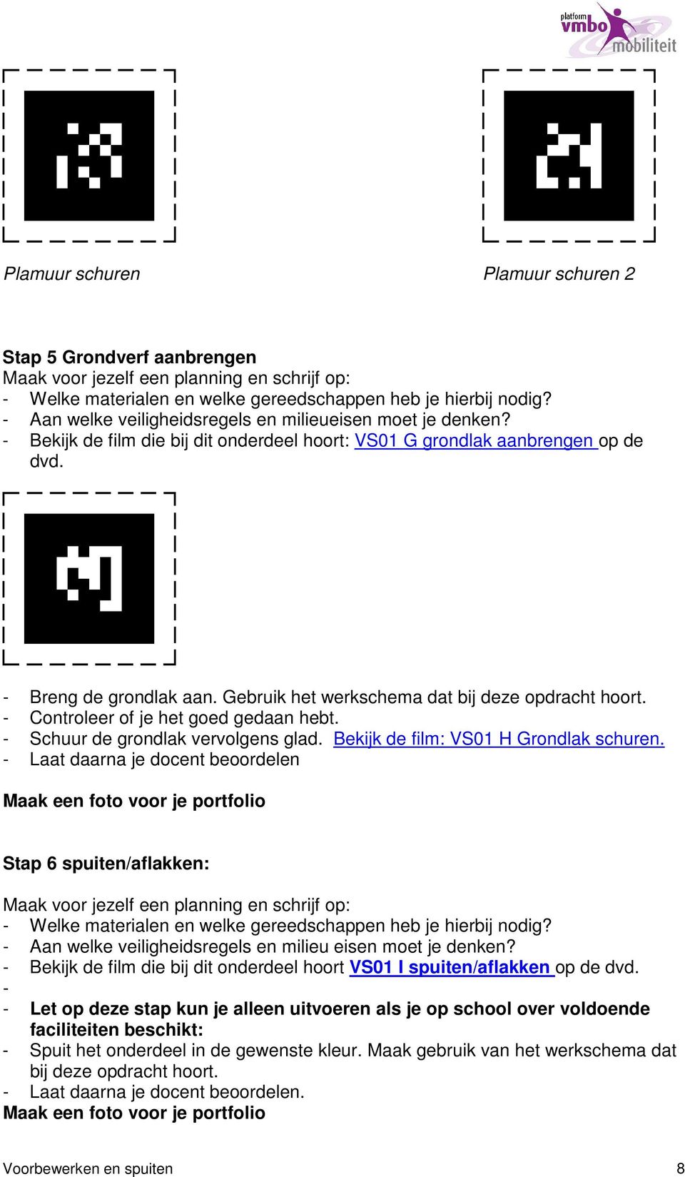 - Controleer of je het goed gedaan hebt. - Schuur de grondlak vervolgens glad. Bekijk de film: VS01 H Grondlak schuren.