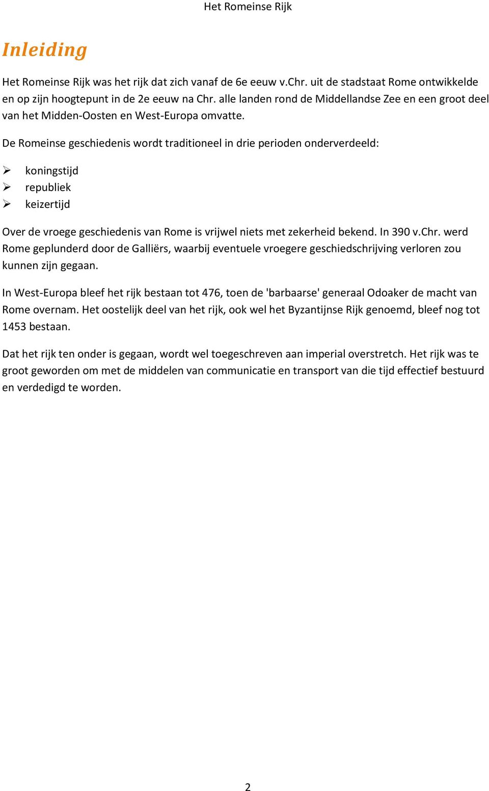 De Romeinse geschiedenis wordt traditioneel in drie perioden onderverdeeld: koningstijd republiek keizertijd Over de vroege geschiedenis van Rome is vrijwel niets met zekerheid bekend. In 390 v.chr.