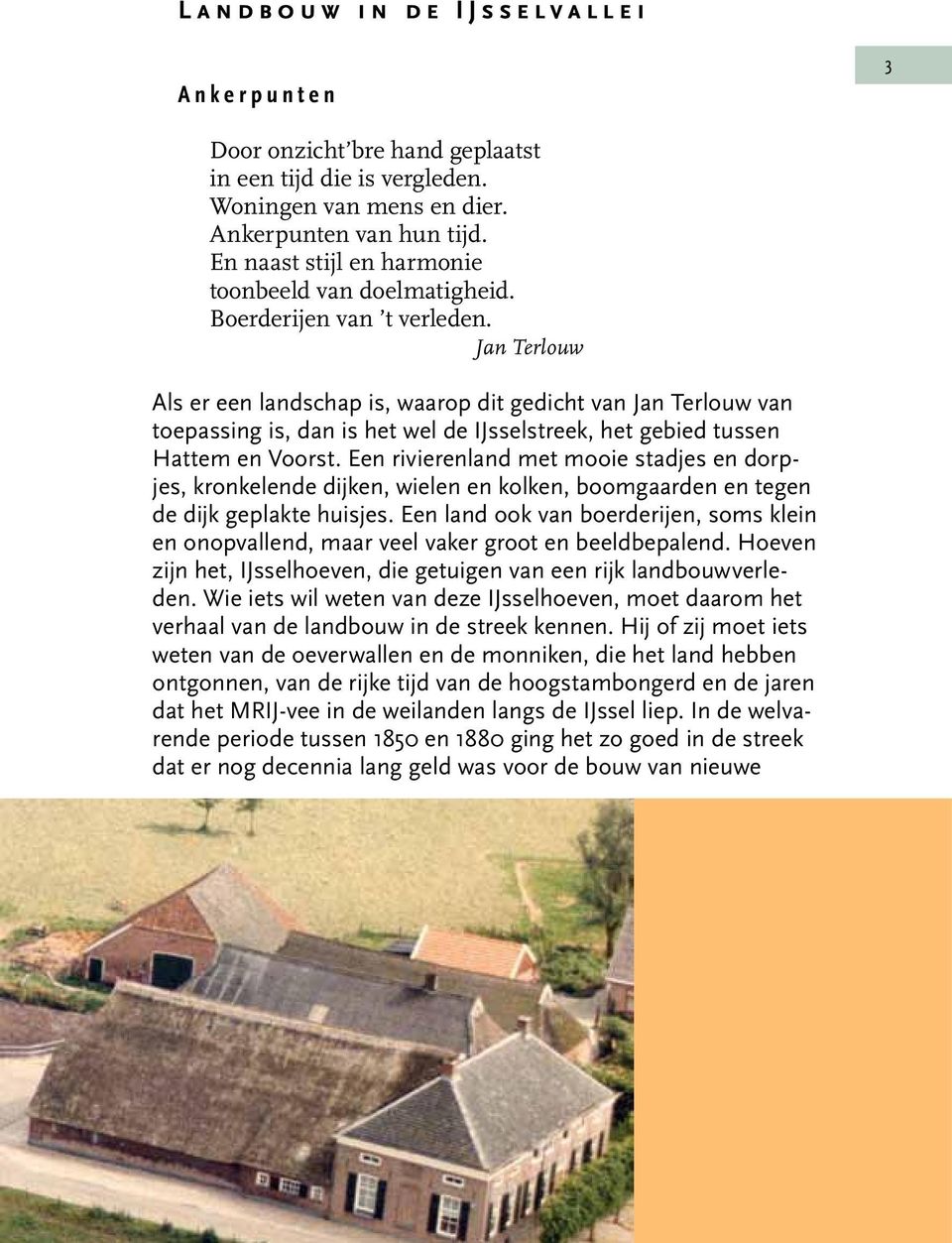 Jan Terlouw Als er een landschap is, waarop dit gedicht van Jan Terlouw van toepassing is, dan is het wel de IJsselstreek, het gebied tussen Hattem en Voorst.