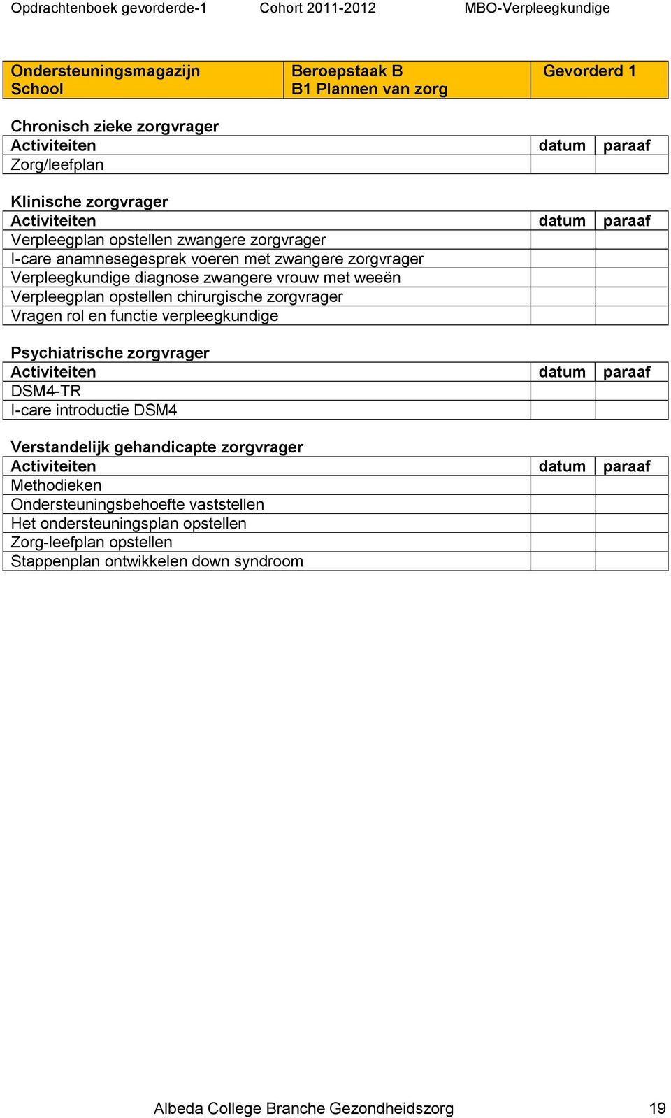 zorgvrager Vragen rol en functie verpleegkundige Psychiatrische zorgvrager DSM4-TR I-care introductie DSM4 Verstandelijk gehandicapte zorgvrager Methodieken