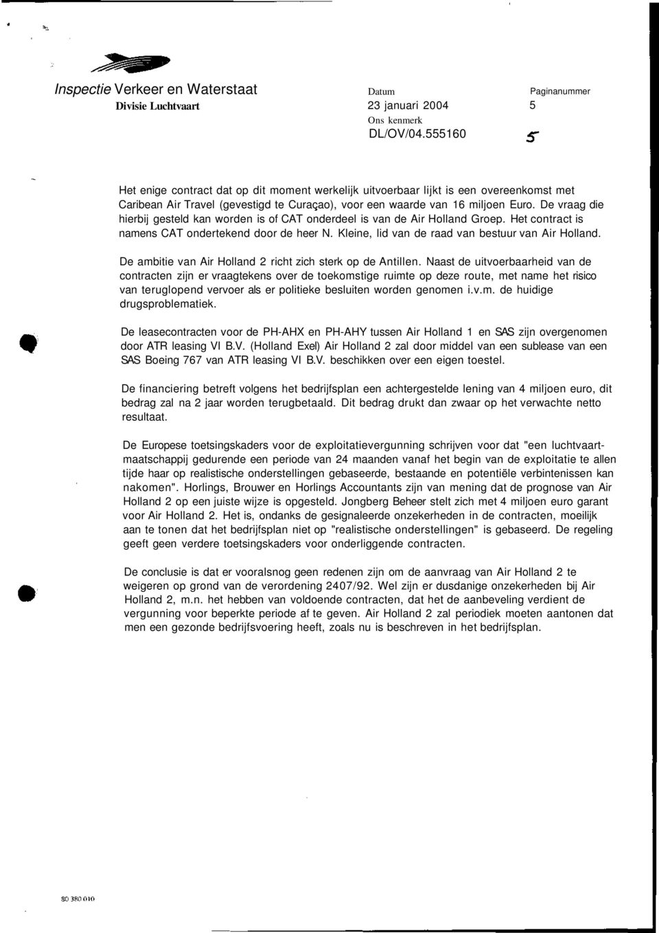 De vraag die hierbij gesteld kan worden is of CAT onderdeel is van de Air Holland Groep. Het contract is namens CAT ondertekend door de heer N. Kleine, lid van de raad van bestuur van Air Holland.