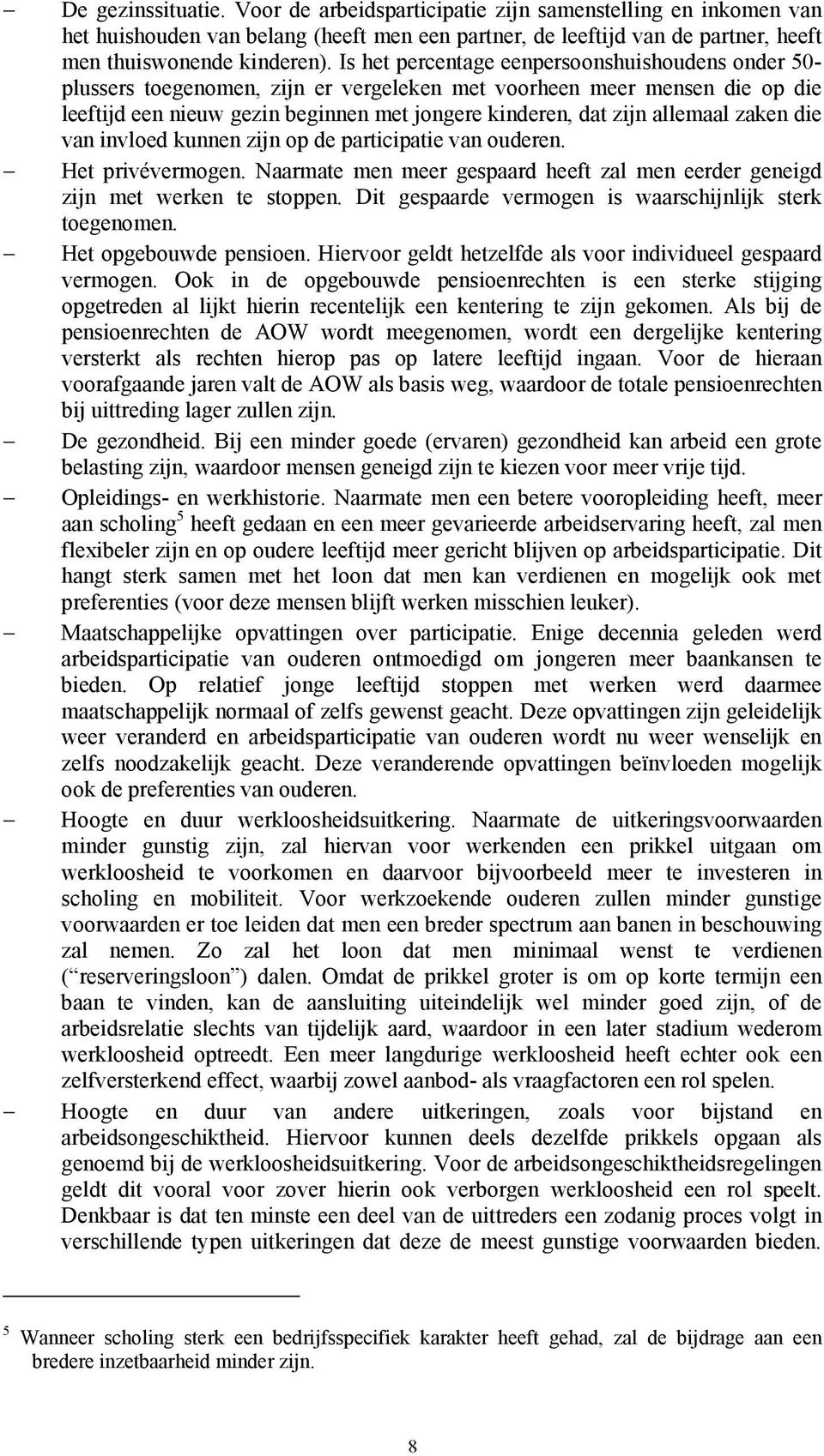 allemaal zaken die van invloed kunnen zijn op de participatie van ouderen. Het privévermogen. Naarmate men meer gespaard heeft zal men eerder geneigd zijn met werken te stoppen.