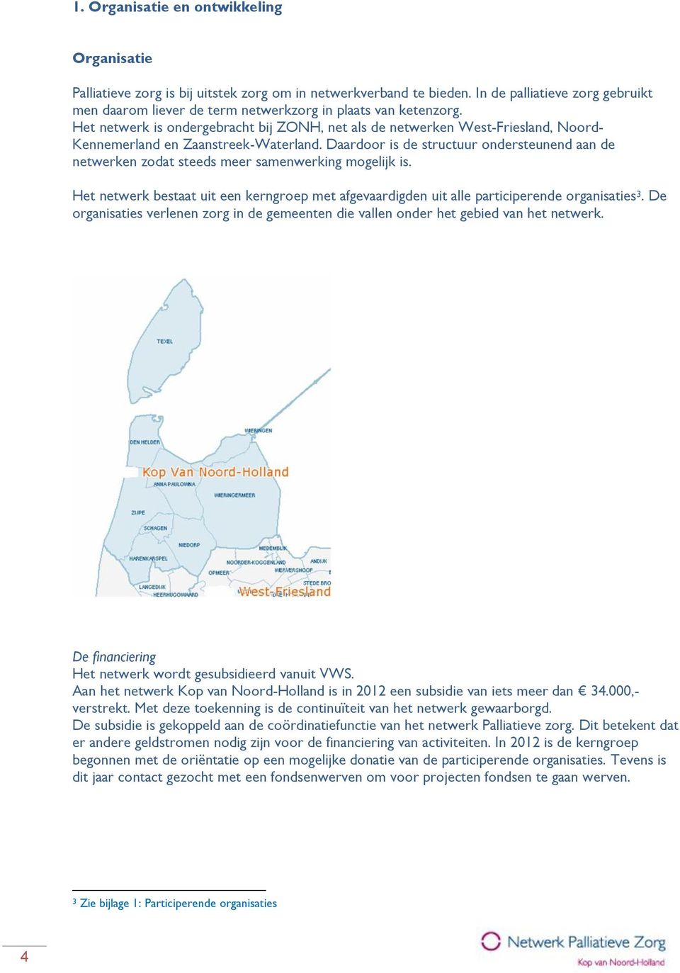 Het netwerk is ondergebracht bij ZONH, net als de netwerken West-Friesland, Noord- Kennemerland en Zaanstreek-Waterland.