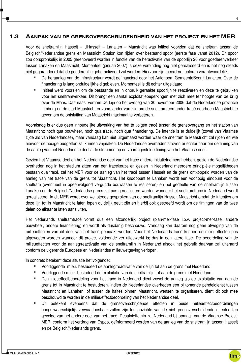 Dit spoor zou oorspronkelijk in 2005 gerenoveerd worden in functie van de heractivatie van de spoorlijn 20 voor goederenverkeer tussen Lanaken en Maastricht.