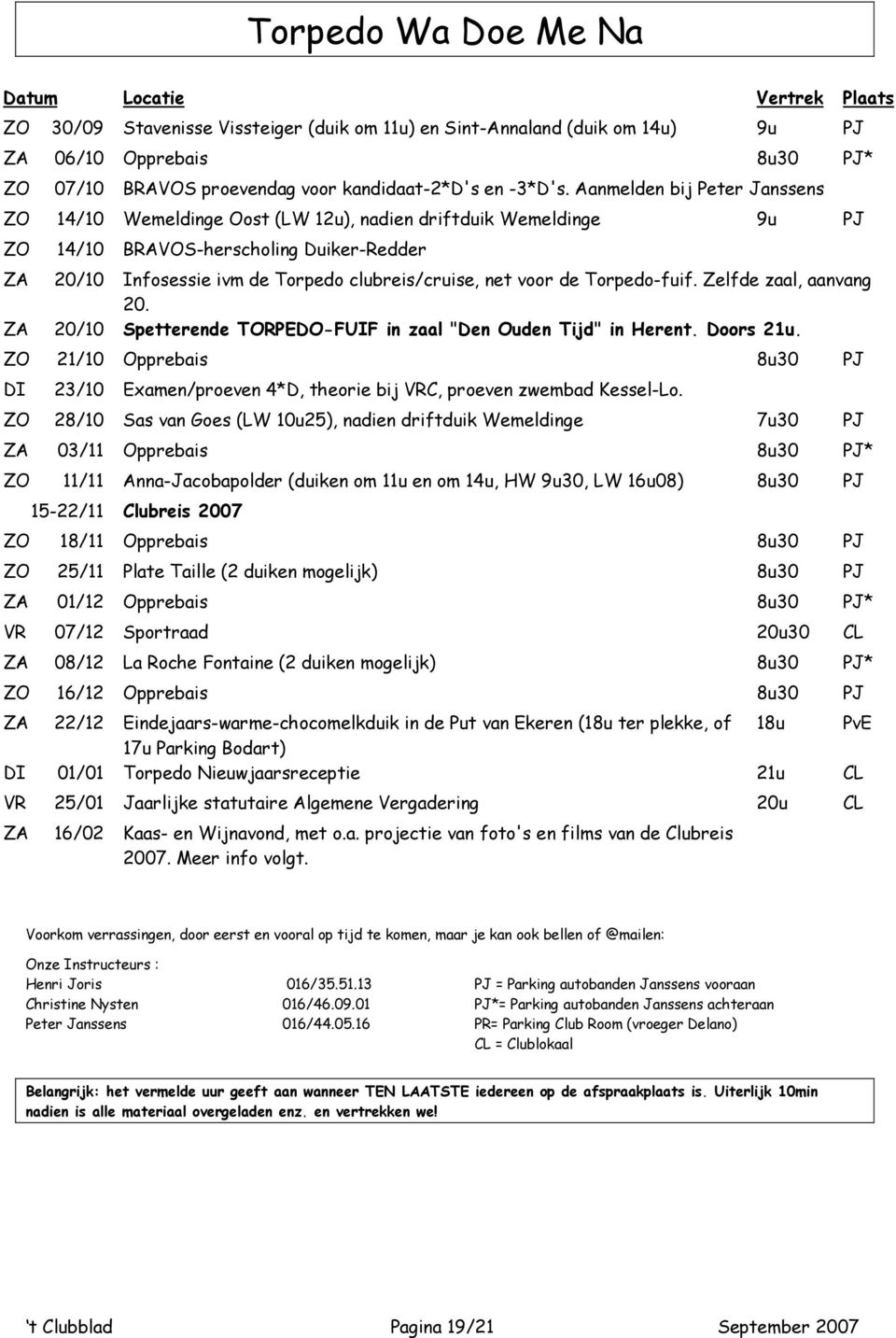 Aanmelden bij Peter Janssens ZO 14/10 Wemeldinge Oost (LW 12u), nadien driftduik Wemeldinge 9u PJ ZO 14/10 BRAVOS-herscholing Duiker-Redder ZA 20/10 Infosessie ivm de Torpedo clubreis/cruise, net