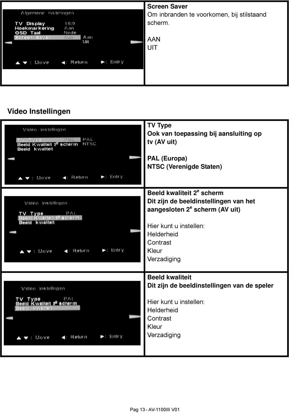 Beeld kwaliteit 2 e scherm Dit zijn de beeldinstellingen van het aangesloten 2 e scherm (AV uit) Hier kunt u instellen: