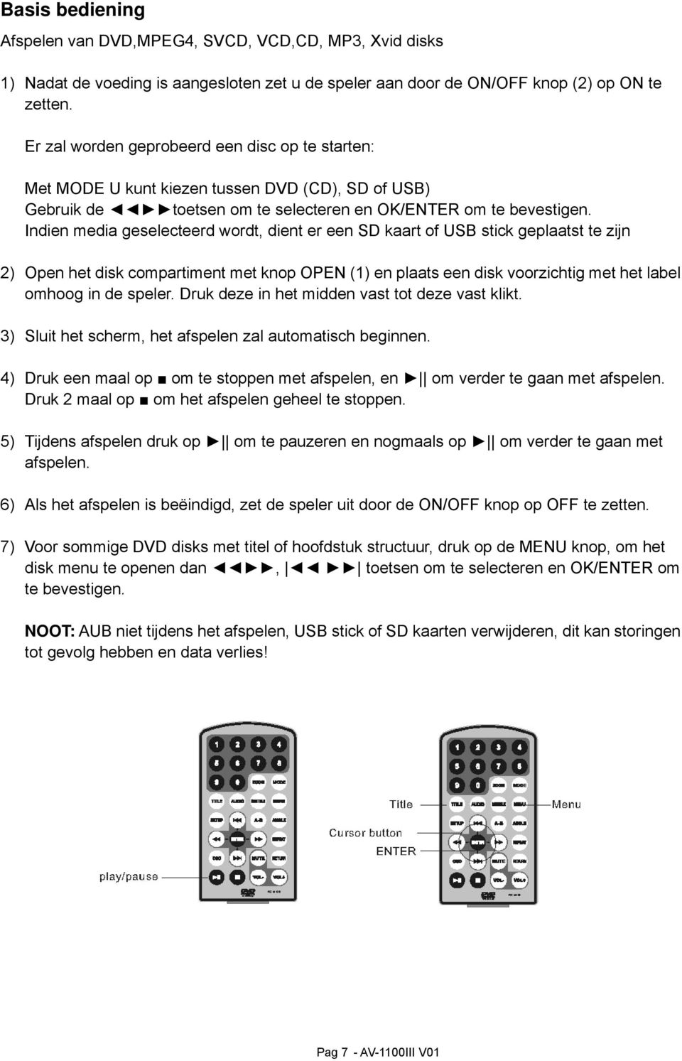 Indien media geselecteerd wordt, dient er een SD kaart of USB stick geplaatst te zijn 2) Open het disk compartiment met knop OPEN (1) en plaats een disk voorzichtig met het label omhoog in de speler.