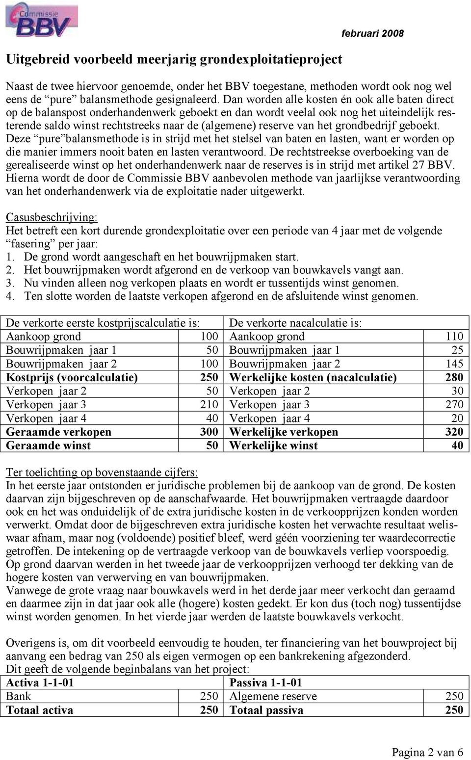 van het grondbedrijf geboekt. Deze pure balansmethode is in strijd met het stelsel van baten en lasten, want er worden op die manier immers nooit baten en lasten verantwoord.