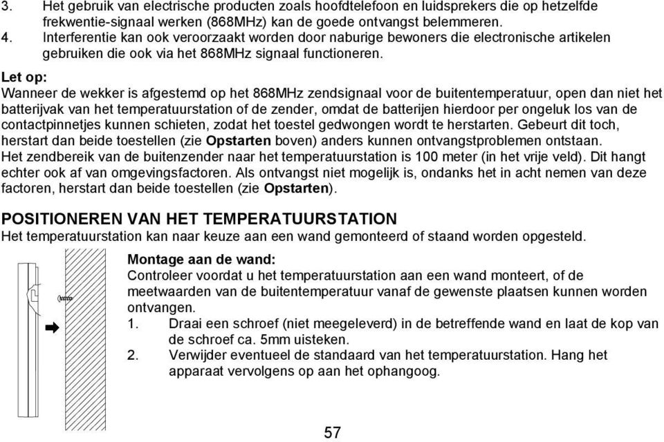 Let op: Wanneer de wekker is afgestemd op het 868MHz zendsignaal voor de buitentemperatuur, open dan niet het batterijvak van het temperatuurstation of de zender, omdat de batterijen hierdoor per