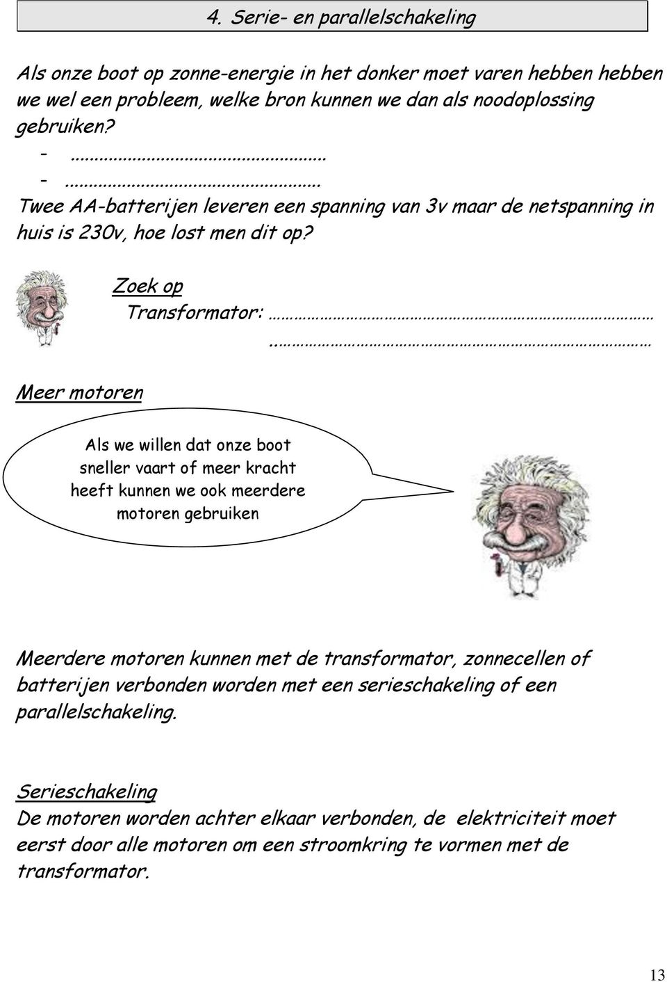 . Als we willen dat onze boot sneller vaart of meer kracht heeft kunnen we ook meerdere motoren gebruiken Meerdere motoren kunnen met de transformator, zonnecellen of batterijen