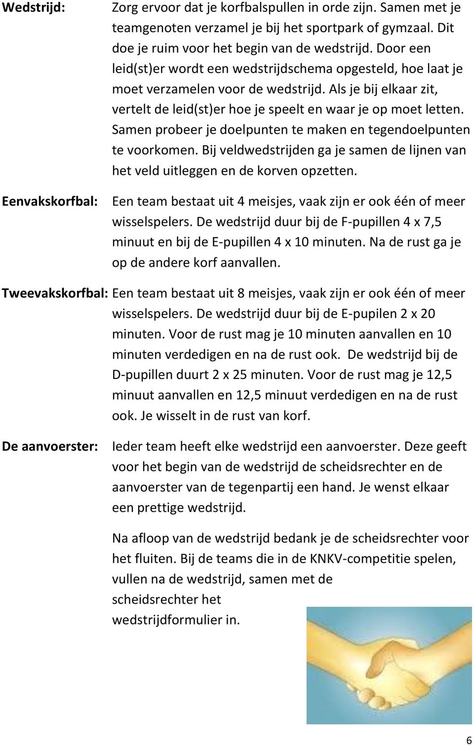 Samen probeer je doelpunten te maken en tegendoelpunten te voorkomen. Bij veldwedstrijden ga je samen de lijnen van het veld uitleggen en de korven opzetten.