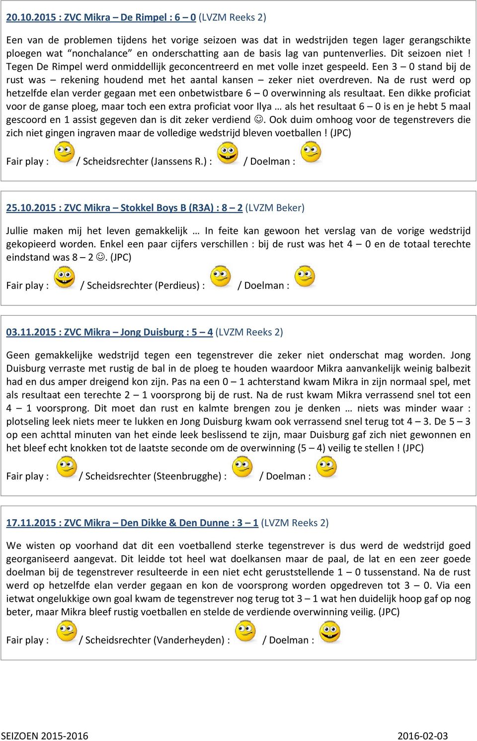 lag van puntenverlies. Dit seizoen niet! Tegen De Rimpel werd onmiddellijk geconcentreerd en met volle inzet gespeeld.