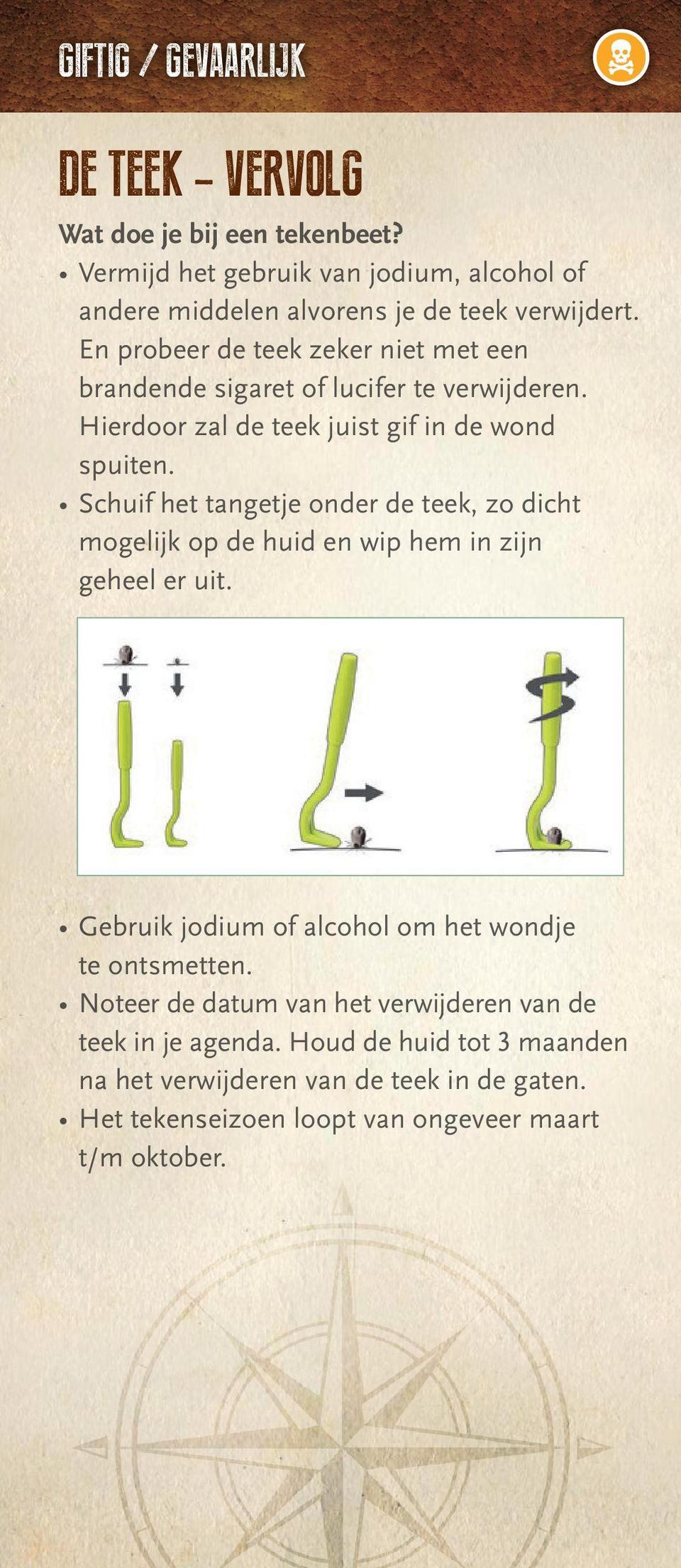 Schuif het tangetje onder de teek, zo dicht mogelijk op de huid en wip hem in zijn geheel er uit. Gebruik jodium of alcohol om het wondje te ontsmetten.