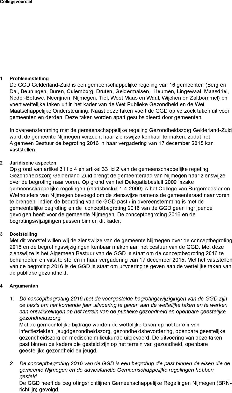 Ondersteuning. Naast deze taken voert de GGD op verzoek taken uit voor gemeenten en derden. Deze taken worden apart gesubsidieerd door gemeenten.